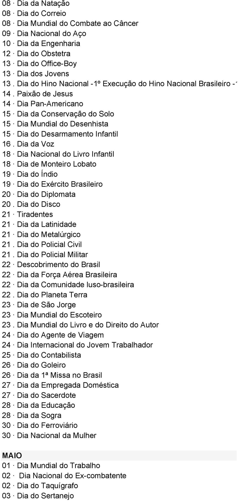 Dia da Voz 18 Dia Nacional do Livro Infantil 18 Dia de Monteiro Lobato 19 Dia do Índio 19 Dia do Exército Brasileiro 20 Dia do Diplomata 20.