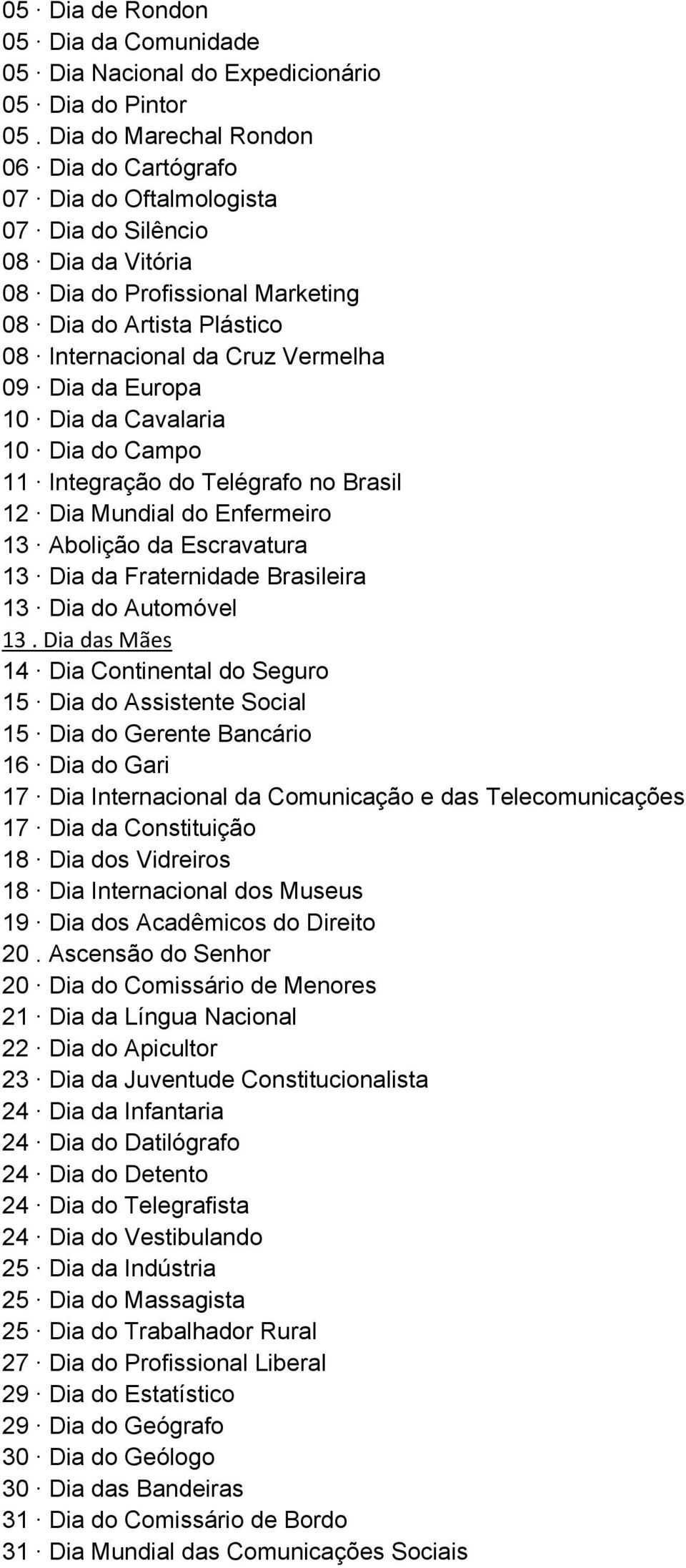 09 Dia da Europa 10 Dia da Cavalaria 10 Dia do Campo 11 Integração do Telégrafo no Brasil 12 Dia Mundial do Enfermeiro 13 Abolição da Escravatura 13 Dia da Fraternidade Brasileira 13 Dia do Automóvel