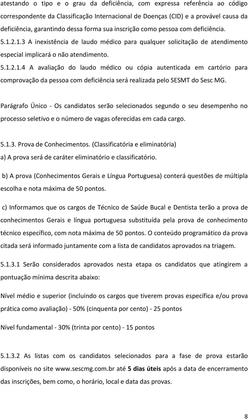 Parágrafo Único - Os candidatos serão selecionados segundo o seu desempenho no processo seletivo e o número de vagas oferecidas em cada cargo. 5.1.3. Prova de Conhecimentos.