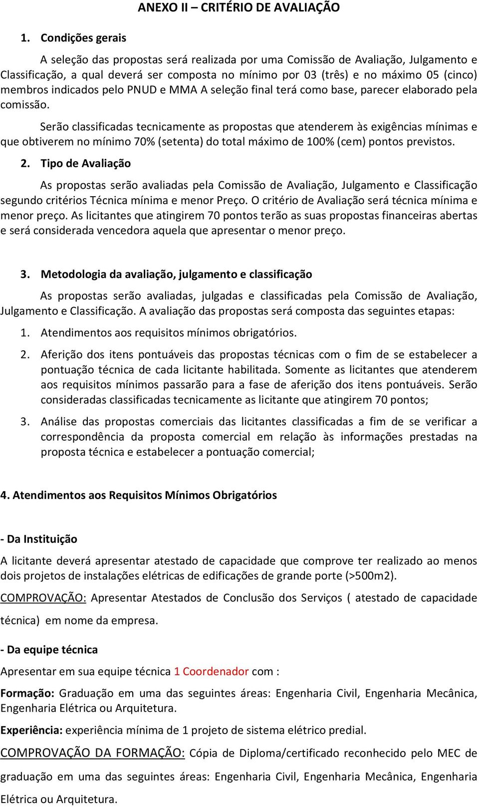 Serão classificadas tecnicamente as propostas que atenderem às exigências mínimas e que obtiverem no mínimo 70% (setenta) do total máximo de 100% (cem) pontos previstos. 2.