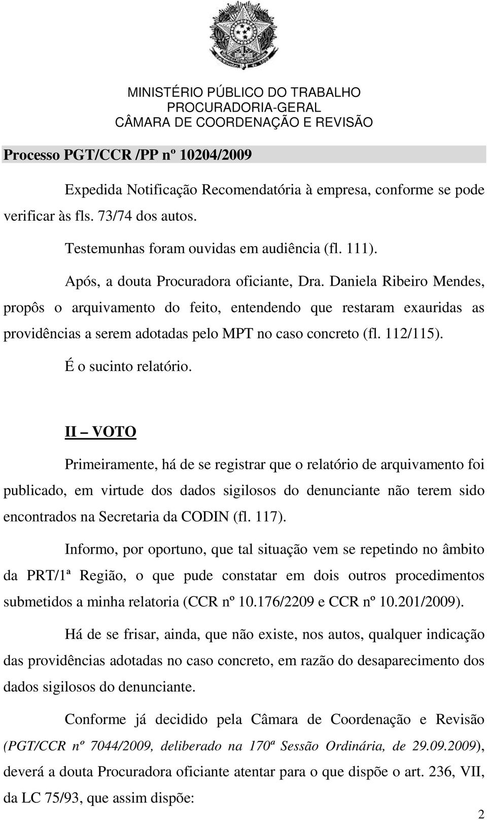 II VOTO Primeiramente, há de se registrar que o relatório de arquivamento foi publicado, em virtude dos dados sigilosos do denunciante não terem sido encontrados na Secretaria da CODIN (fl. 117).