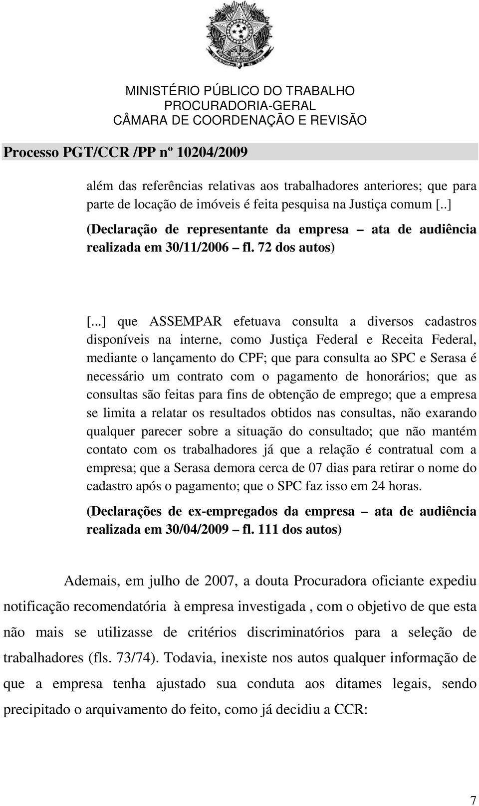 ..] que ASSEMPAR efetuava consulta a diversos cadastros disponíveis na interne, como Justiça Federal e Receita Federal, mediante o lançamento do CPF; que para consulta ao SPC e Serasa é necessário um