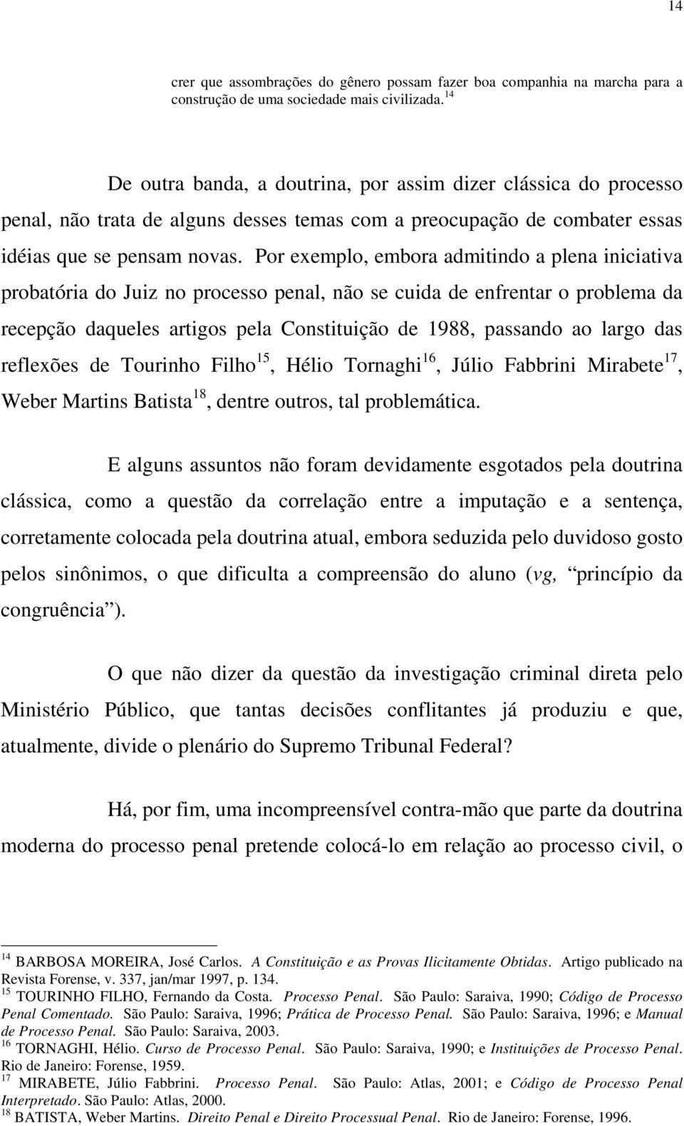 Por exemplo, embora admitindo a plena iniciativa probatória do Juiz no processo penal, não se cuida de enfrentar o problema da recepção daqueles artigos pela Constituição de 1988, passando ao largo