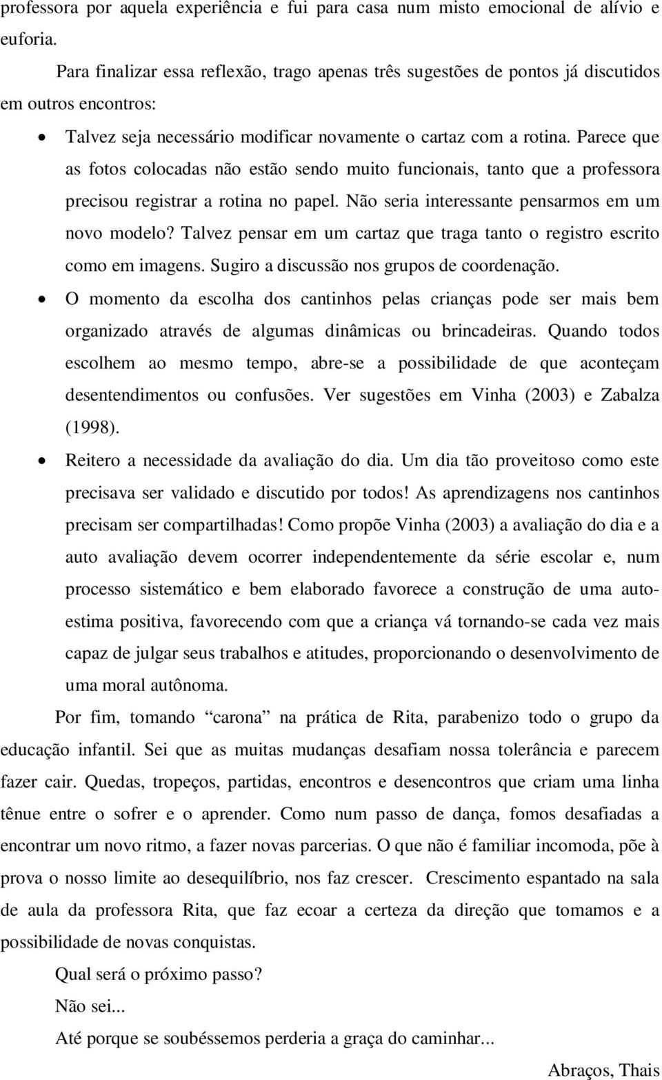 Parece que as fotos colocadas não estão sendo muito funcionais, tanto que a professora precisou registrar a rotina no papel. Não seria interessante pensarmos em um novo modelo?