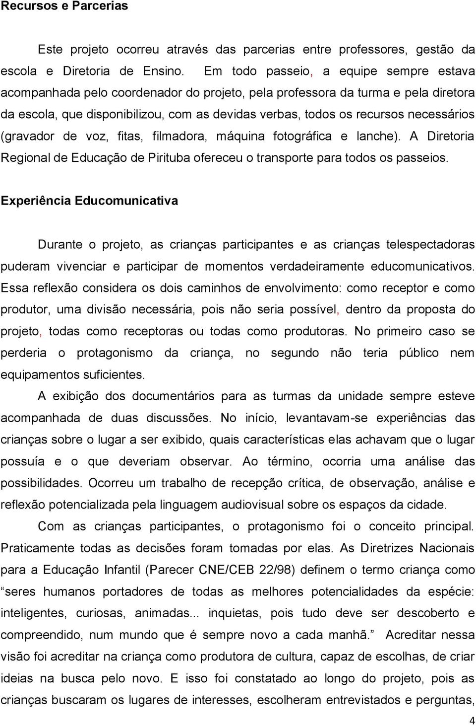 necessários (gravador de voz, fitas, filmadora, máquina fotográfica e lanche). A Diretoria Regional de Educação de Pirituba ofereceu o transporte para todos os passeios.