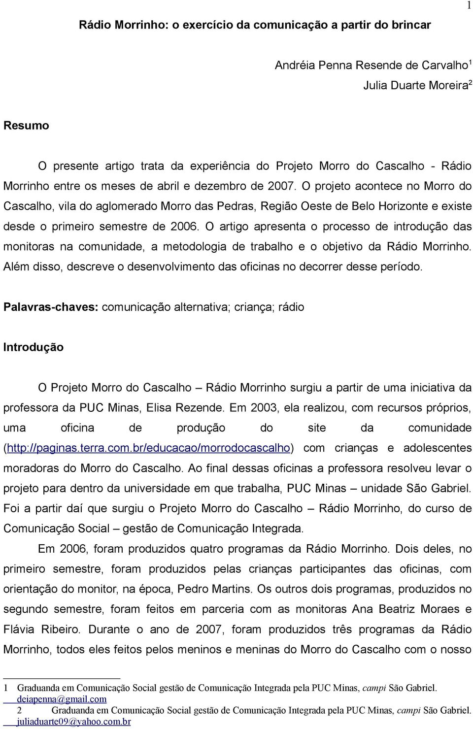 O projeto acontece no Morro do Cascalho, vila do aglomerado Morro das Pedras, Região Oeste de Belo Horizonte e existe desde o primeiro semestre de 2006.