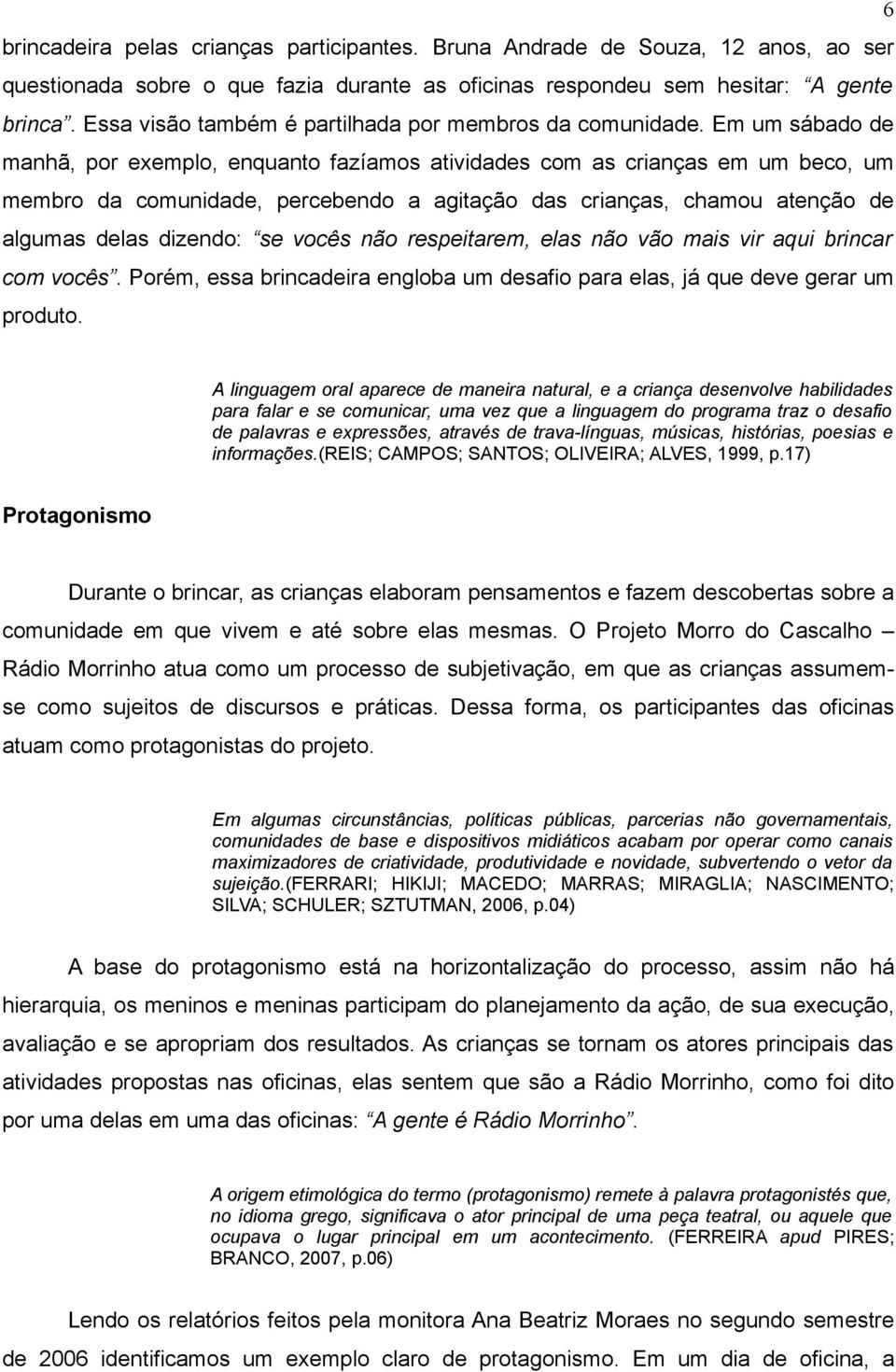 Em um sábado de manhã, por exemplo, enquanto fazíamos atividades com as crianças em um beco, um membro da comunidade, percebendo a agitação das crianças, chamou atenção de algumas delas dizendo: se