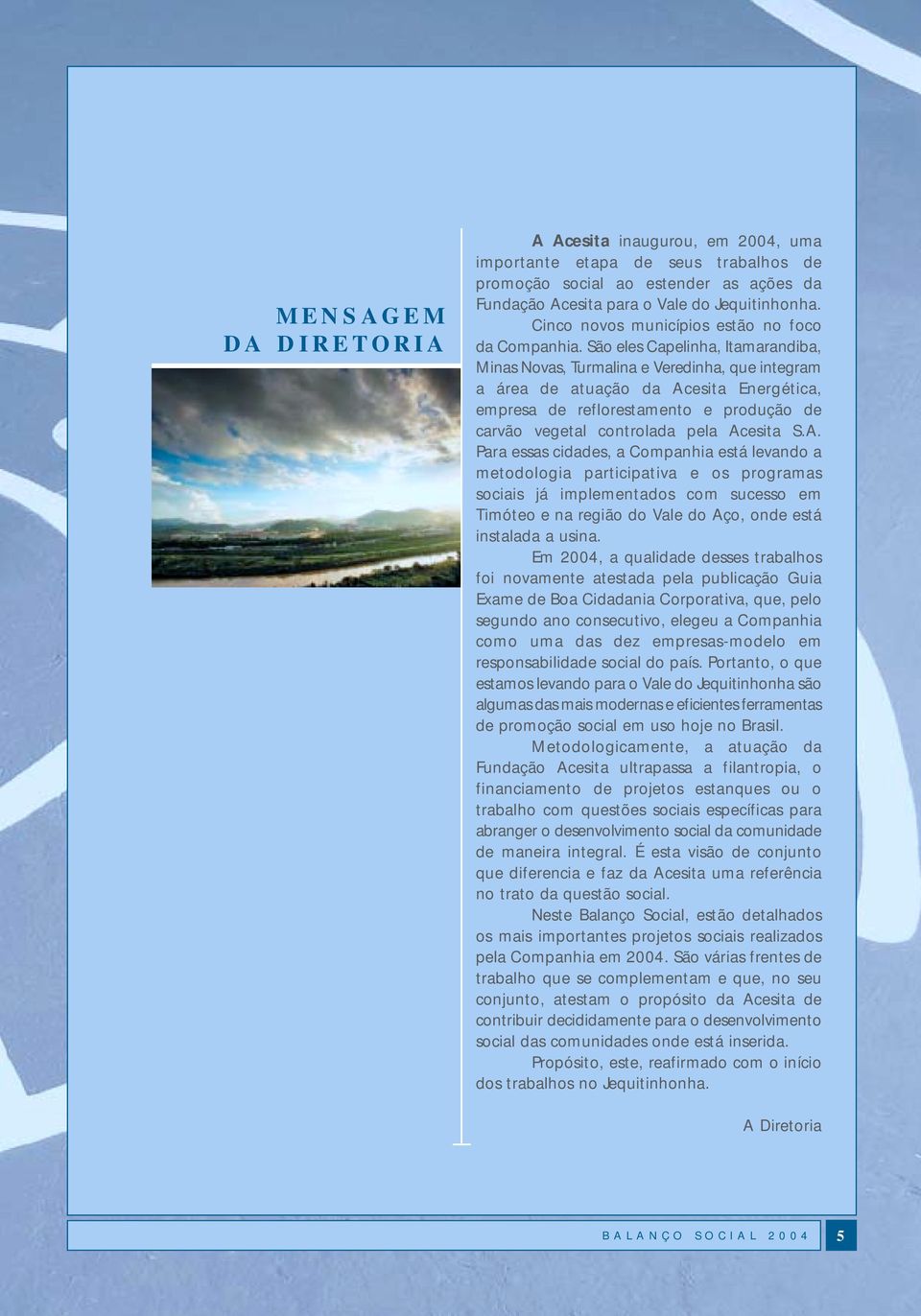 São eles Capelinha, Itamarandiba, Minas Novas, Turmalina e Veredinha, que integram a área de atuação da Acesita Energética, empresa de reflorestamento e produção de carvão vegetal controlada pela