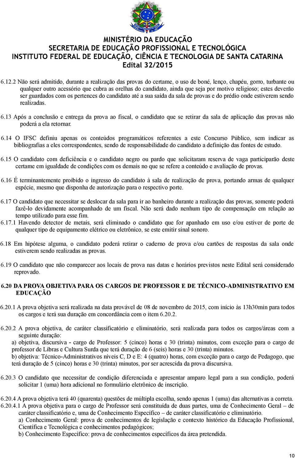 13 Após a conclusão e entrega da prova ao fiscal, o candidato que se retirar da sala de aplicação das provas não poderá a ela retornar. 6.