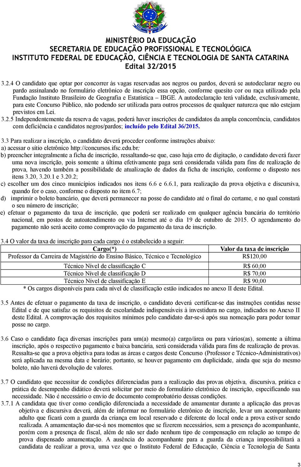 A autodeclaração terá validade, exclusivamente, para este Concurso Público, não podendo ser utilizada para outros processos de qualquer natureza que não estejam previstos em Lei. 3.2.