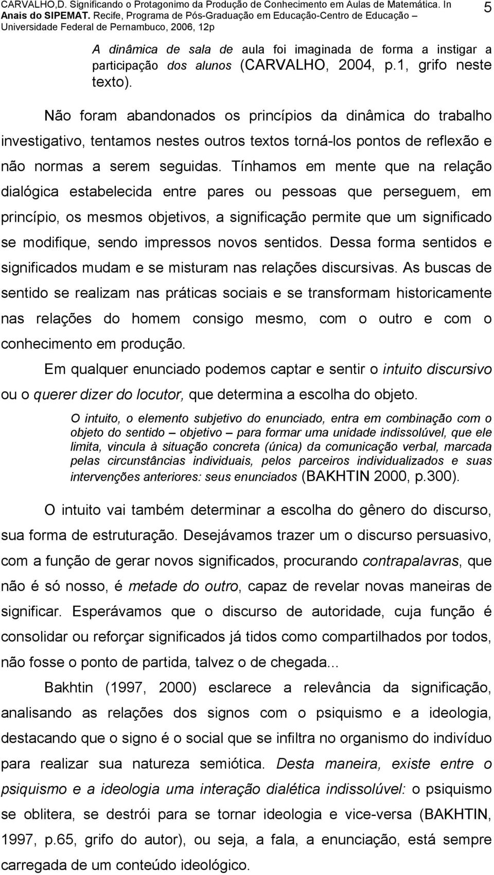 Tínhamos em mente que na relação dialógica estabelecida entre pares ou pessoas que perseguem, em princípio, os mesmos objetivos, a significação permite que um significado se modifique, sendo