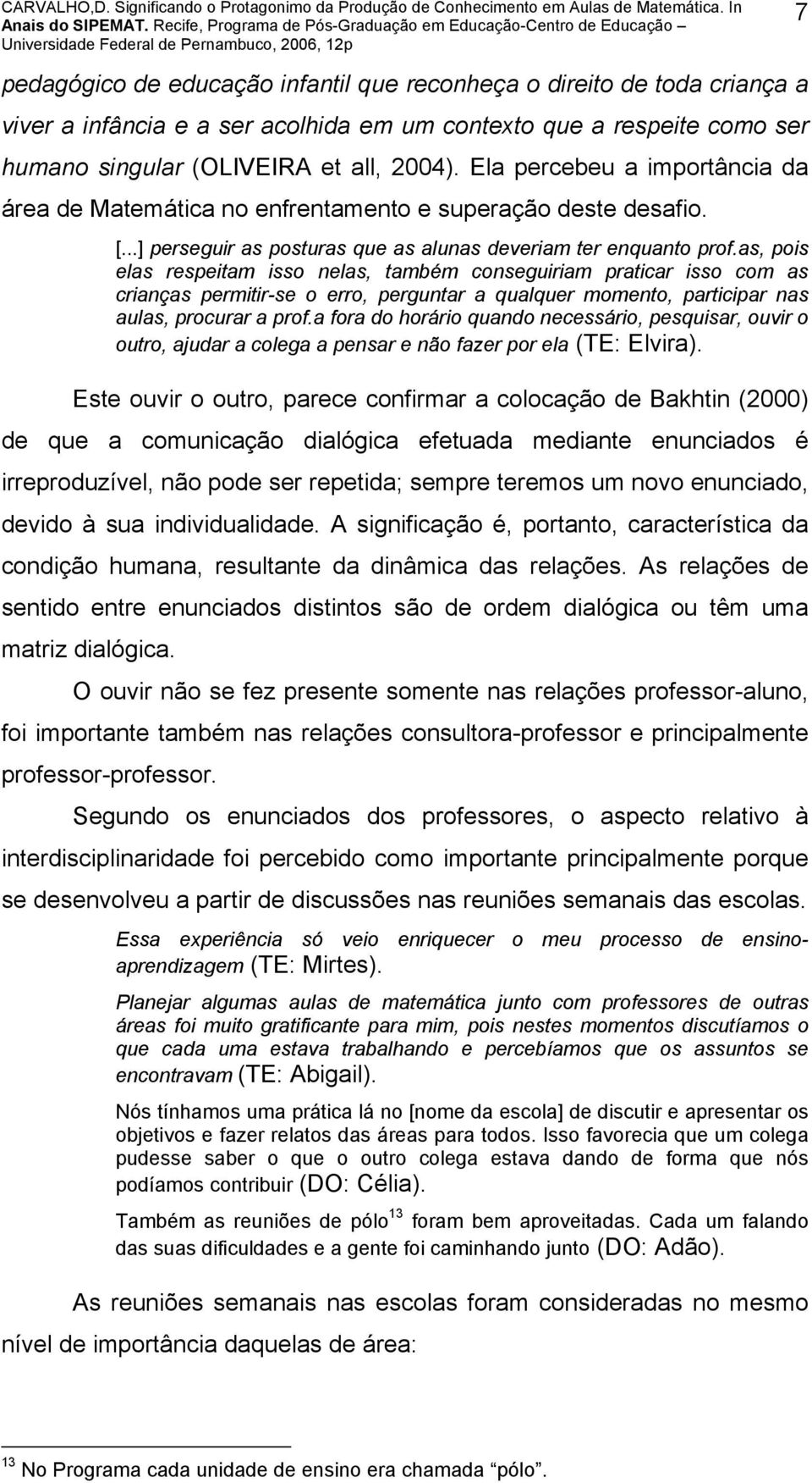 as, pois elas respeitam isso nelas, também conseguiriam praticar isso com as crianças permitir-se o erro, perguntar a qualquer momento, participar nas aulas, procurar a prof.