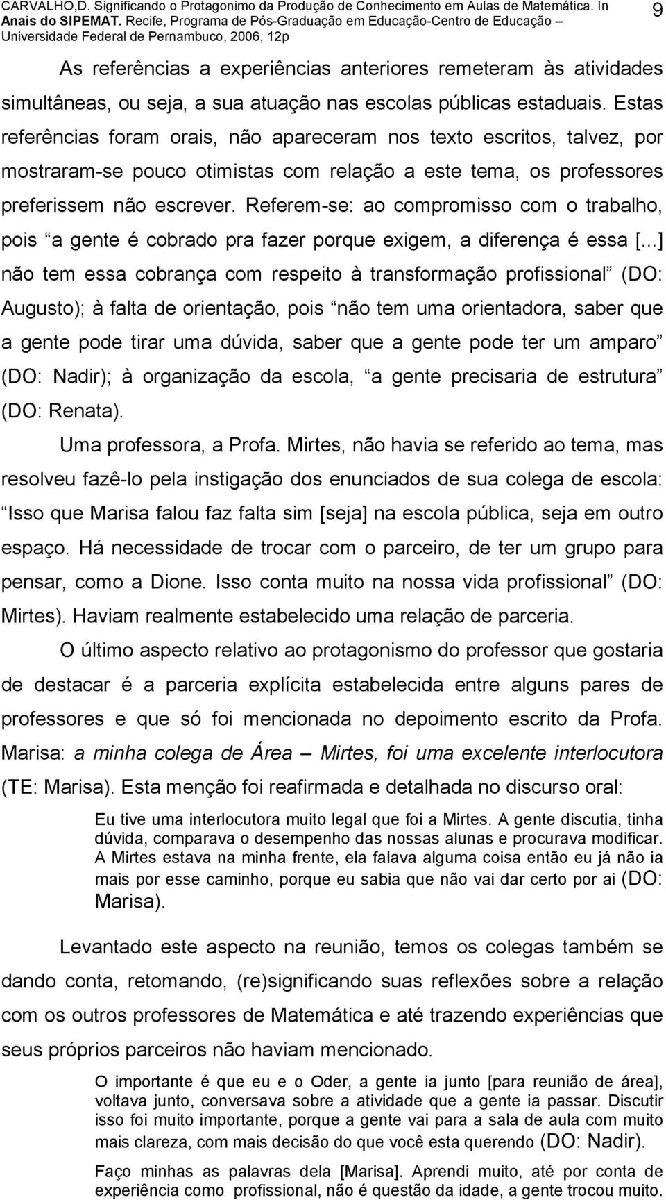 Referem-se: ao compromisso com o trabalho, pois a gente é cobrado pra fazer porque exigem, a diferença é essa [.