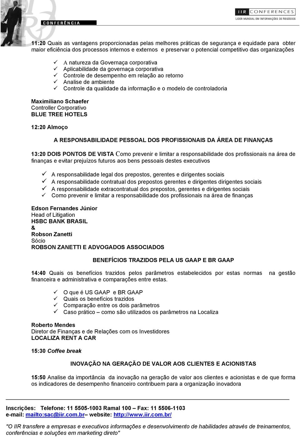 modelo de controladoria Maximiliano Schaefer Controller Corporativo BLUE TREE HOTELS 12:20 Almoço A RESPONSABILIDADE PESSOAL DOS PROFISSIONAIS DA ÁREA DE FINANÇAS 13:20 DOIS PONTOS DE VISTA Como