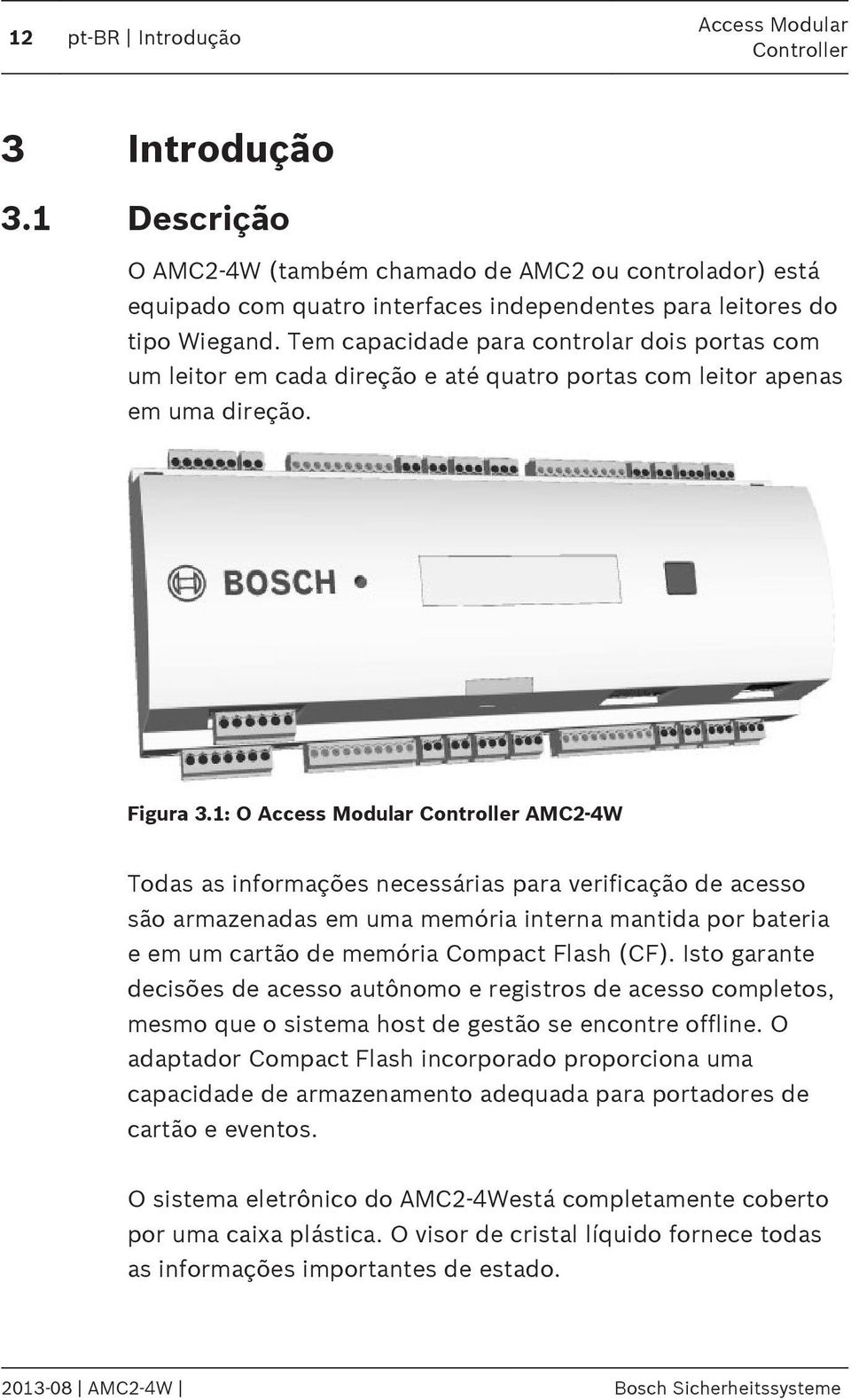 1: O Access Modular AMC2-4W Todas as informações necessárias para verificação de acesso são armazenadas em uma memória interna mantida por bateria e em um cartão de memória Compact Flash (CF).