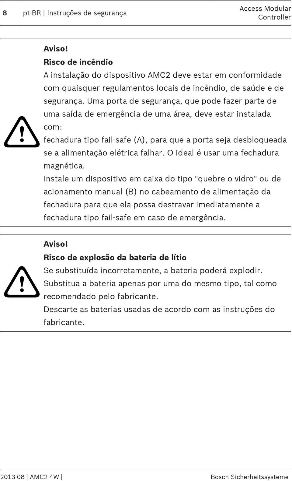 Uma porta de segurança, que pode fazer parte de uma saída de emergência de uma área, deve estar instalada com: fechadura tipo fail-safe (A), para que a porta seja desbloqueada se a alimentação