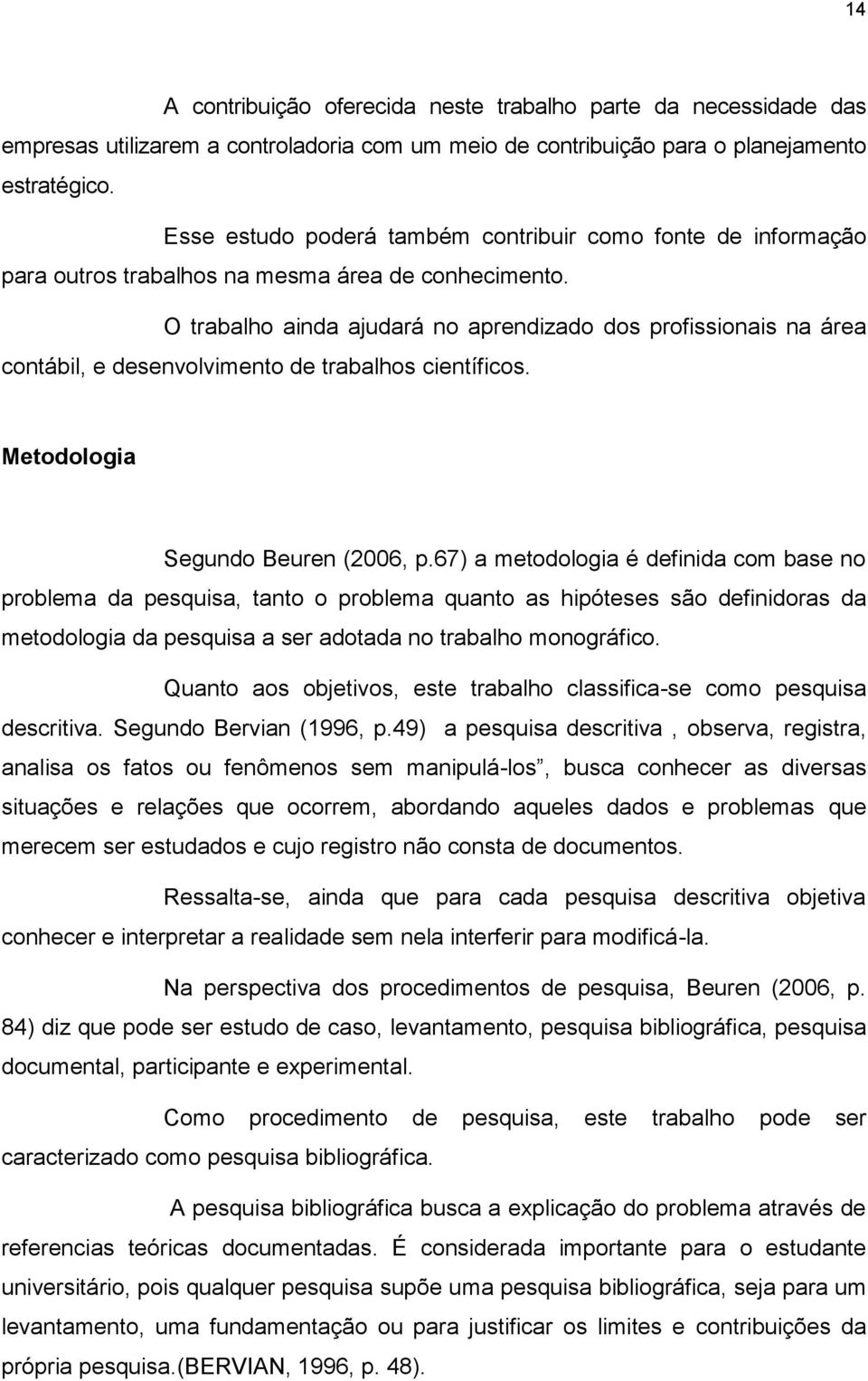 O trabalho ainda ajudará no aprendizado dos profissionais na área contábil, e desenvolvimento de trabalhos científicos. Metodologia Segundo Beuren (2006, p.