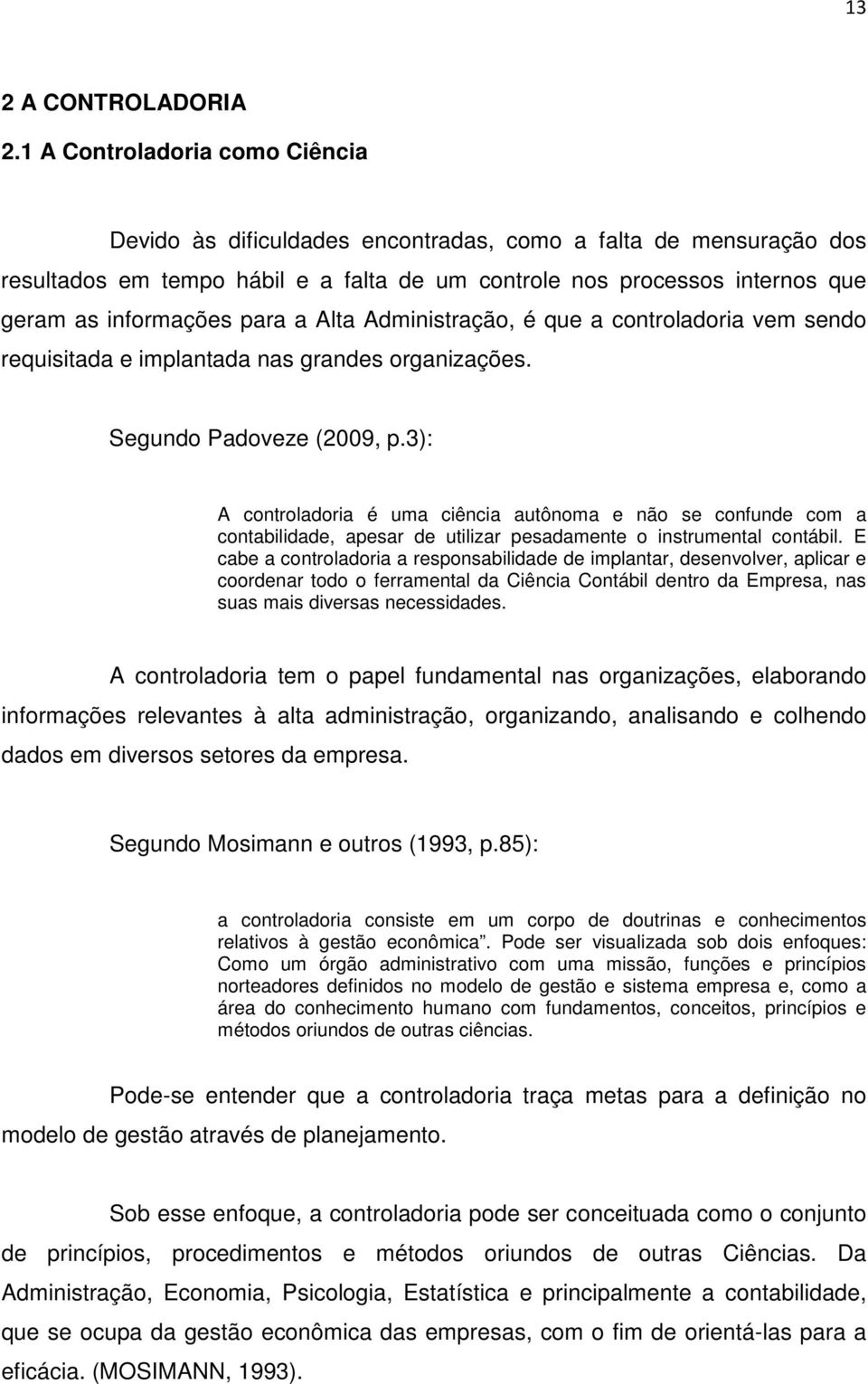 para a Alta Administração, é que a controladoria vem sendo requisitada e implantada nas grandes organizações. Segundo Padoveze (2009, p.