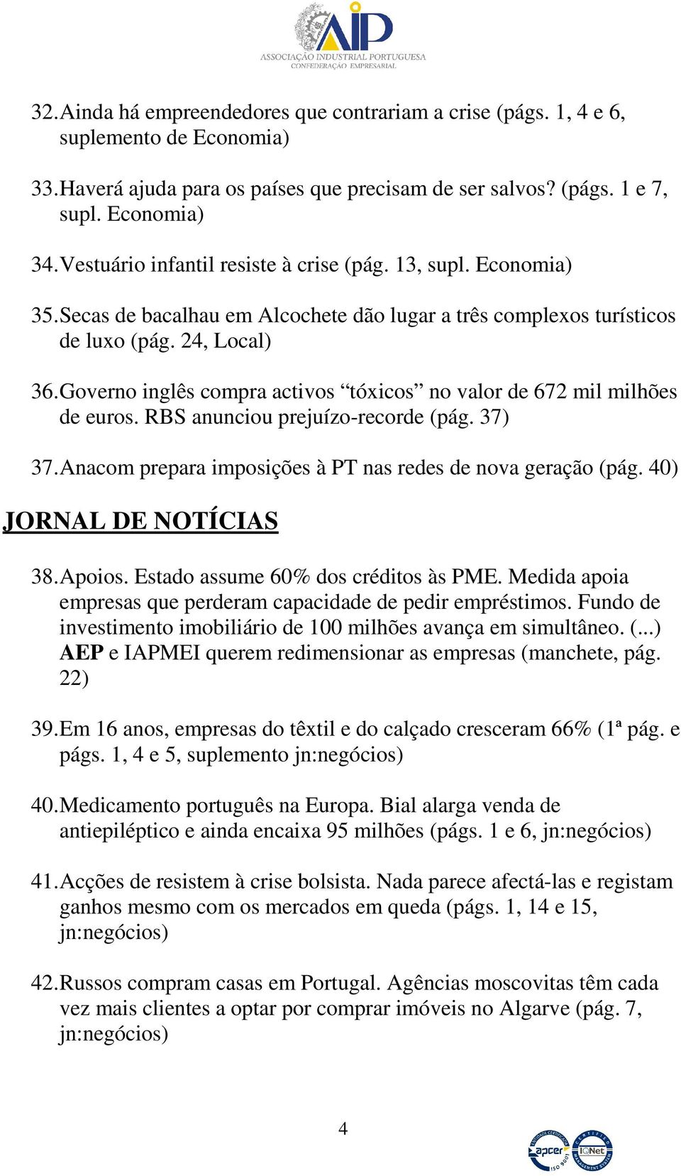 Governo inglês compra activos tóxicos no valor de 672 mil milhões de euros. RBS anunciou prejuízo-recorde (pág. 37) 37. Anacom prepara imposições à PT nas redes de nova geração (pág.