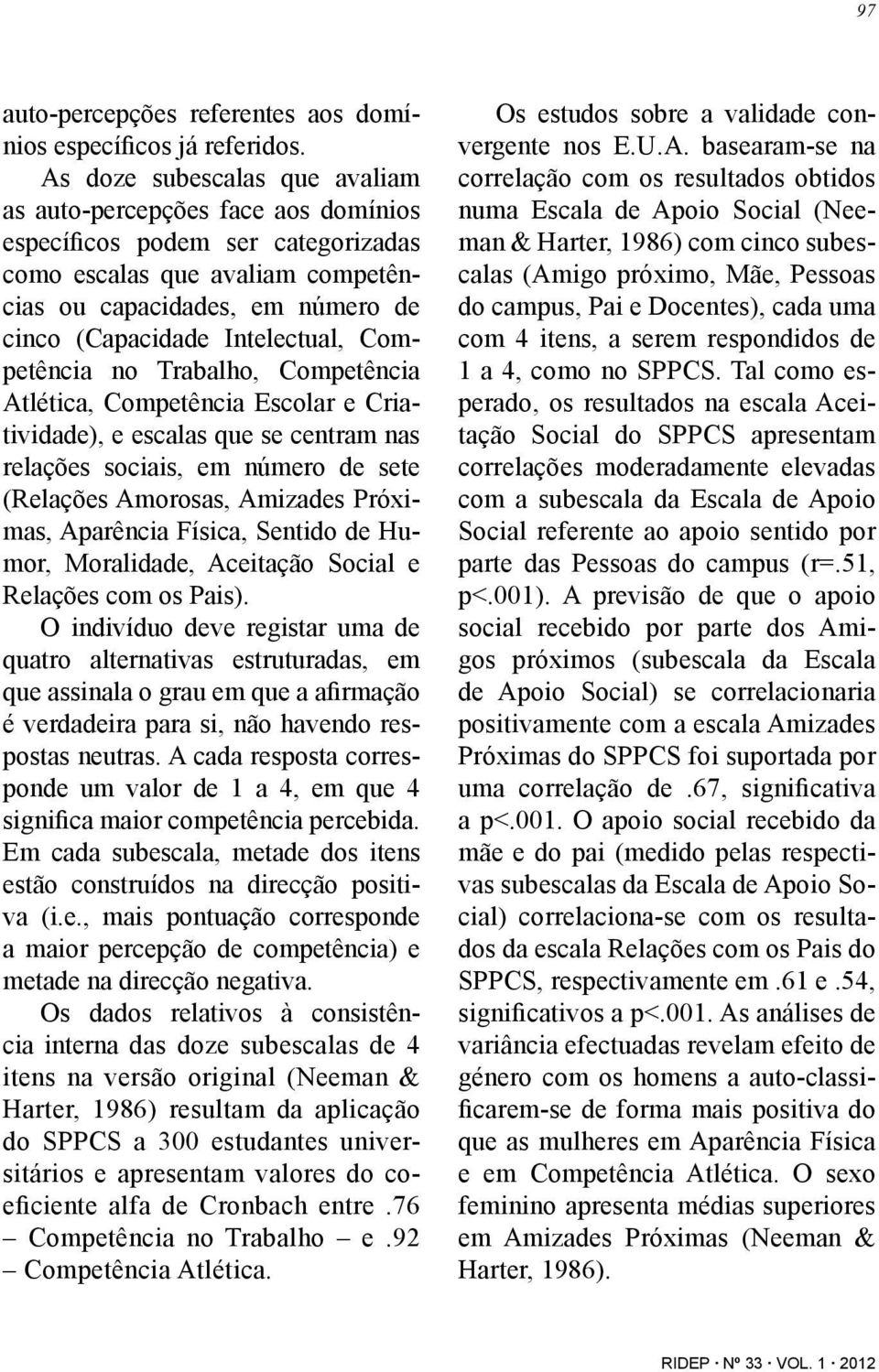 Intelectual, Competência no Trabalho, Competência Atlética, Competência Escolar e Criatividade), e escalas que se centram nas relações sociais, em número de sete (Relações Amorosas, Amizades