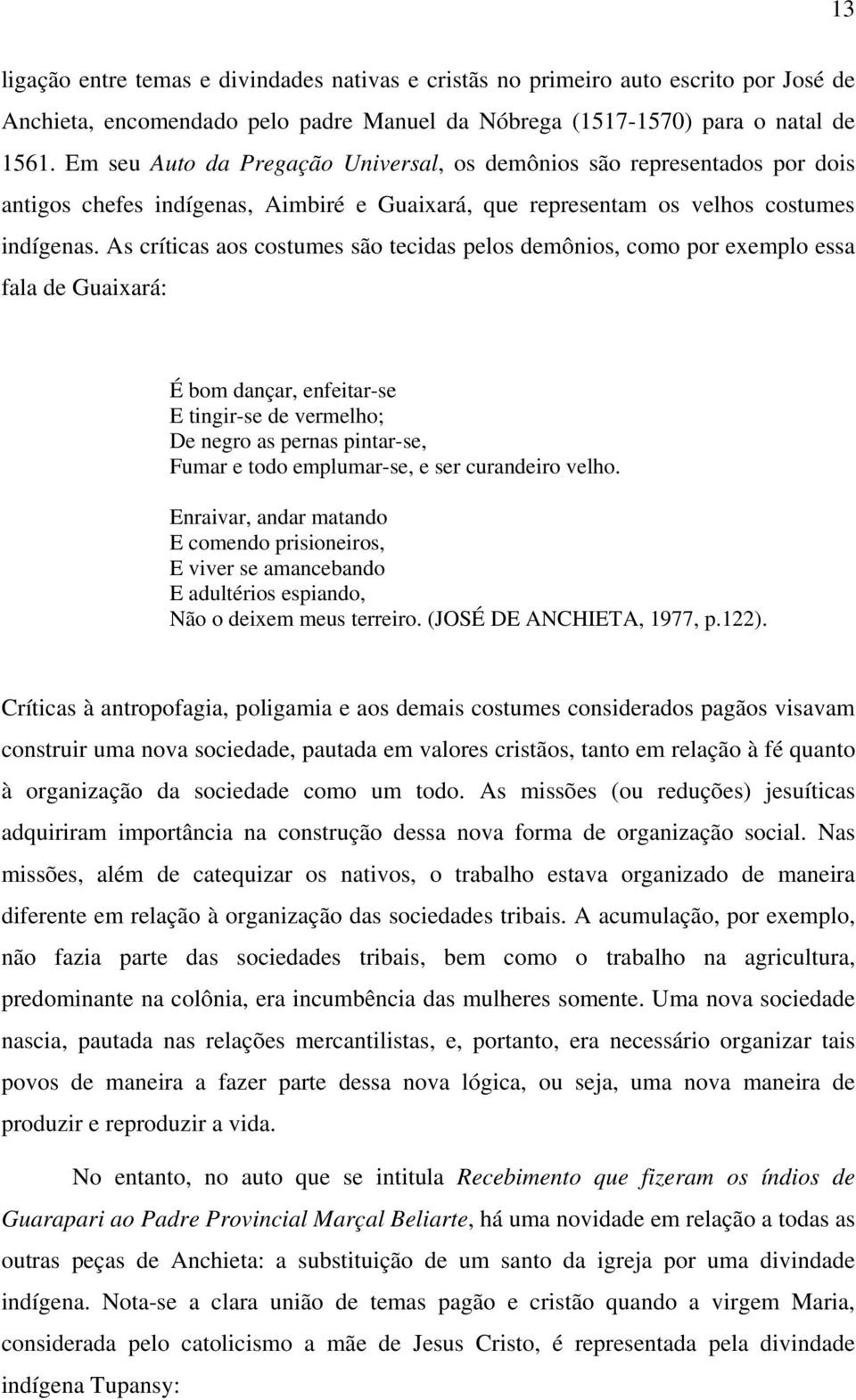 As críticas aos costumes são tecidas pelos demônios, como por exemplo essa fala de Guaixará: É bom dançar, enfeitar-se E tingir-se de vermelho; De negro as pernas pintar-se, Fumar e todo emplumar-se,