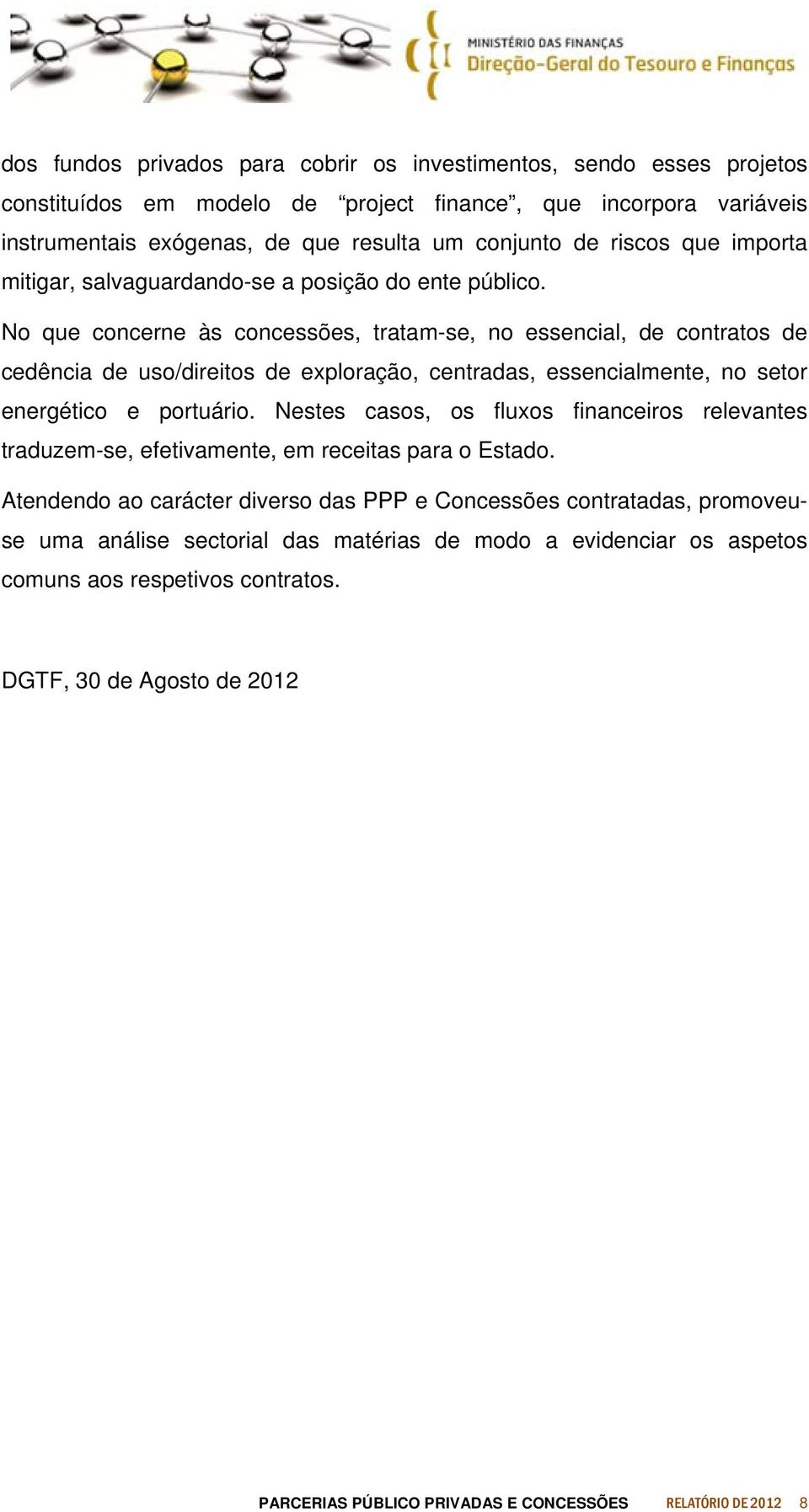 No que concerne às concessões, tratam-se, no essencial, de contratos de cedência de uso/direitos de exploração, centradas, essencialmente, no setor energético e portuário.