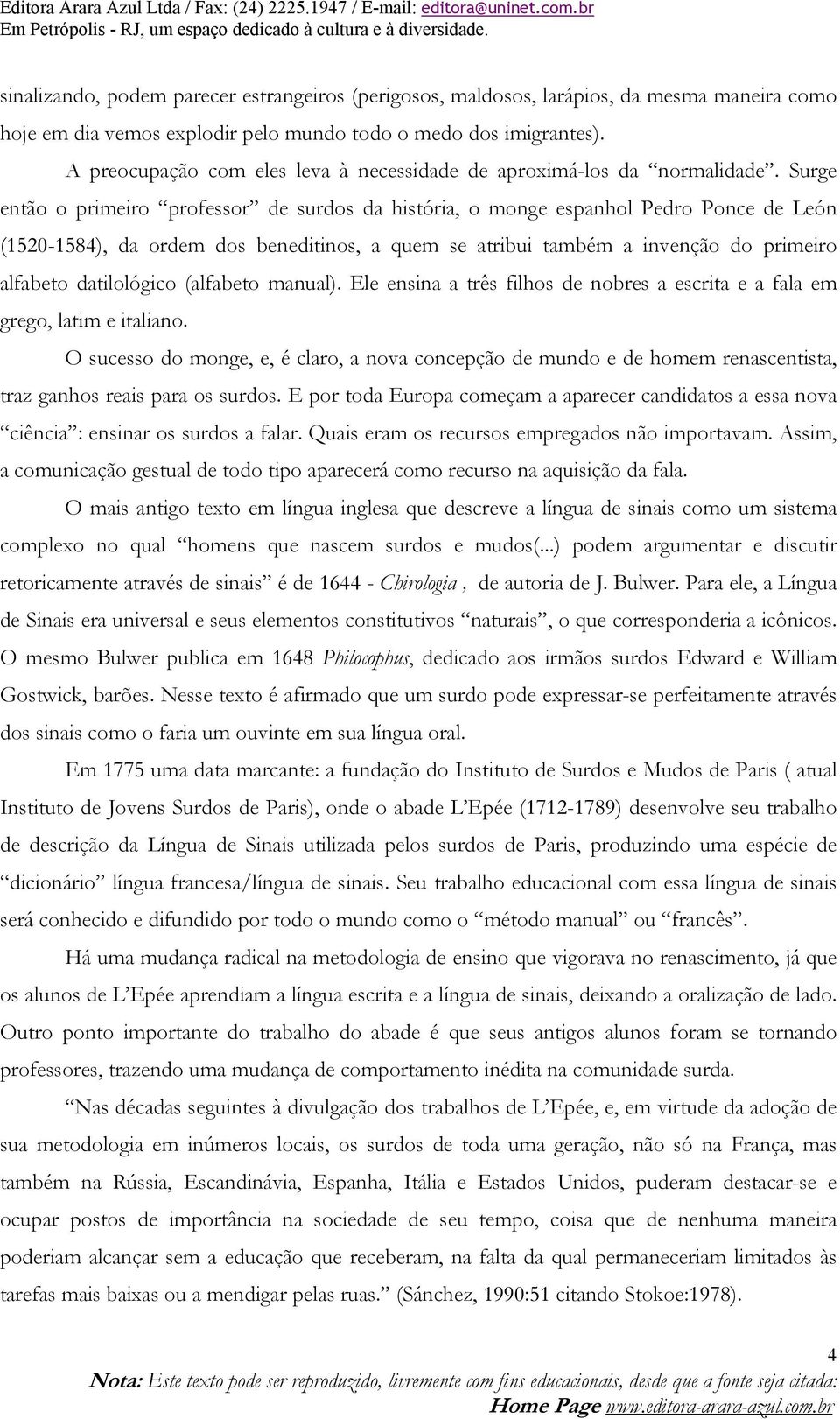 Surge então o primeiro professor de surdos da história, o monge espanhol Pedro Ponce de León (1520-1584), da ordem dos beneditinos, a quem se atribui também a invenção do primeiro alfabeto