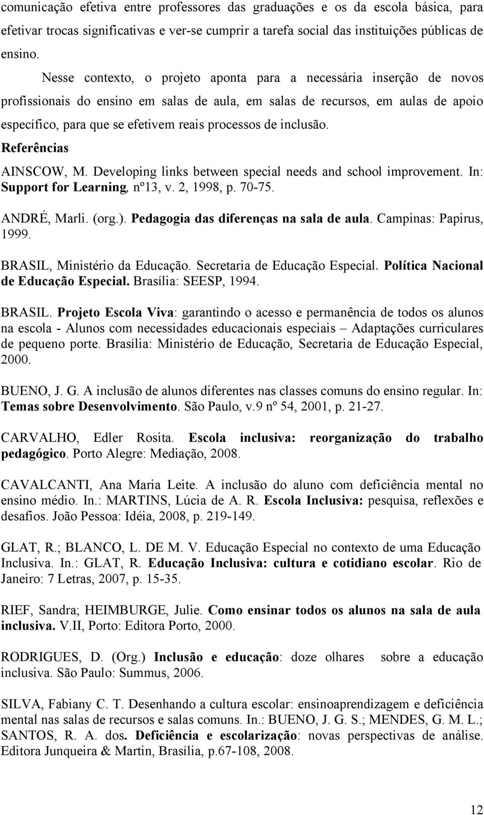 de inclusão. Referências AINSCOW, M. Developing links between special needs and school improvement. In: Support for Learning, nº13, v. 2, 1998, p. 70-75. ANDRÉ, Marli. (org.).