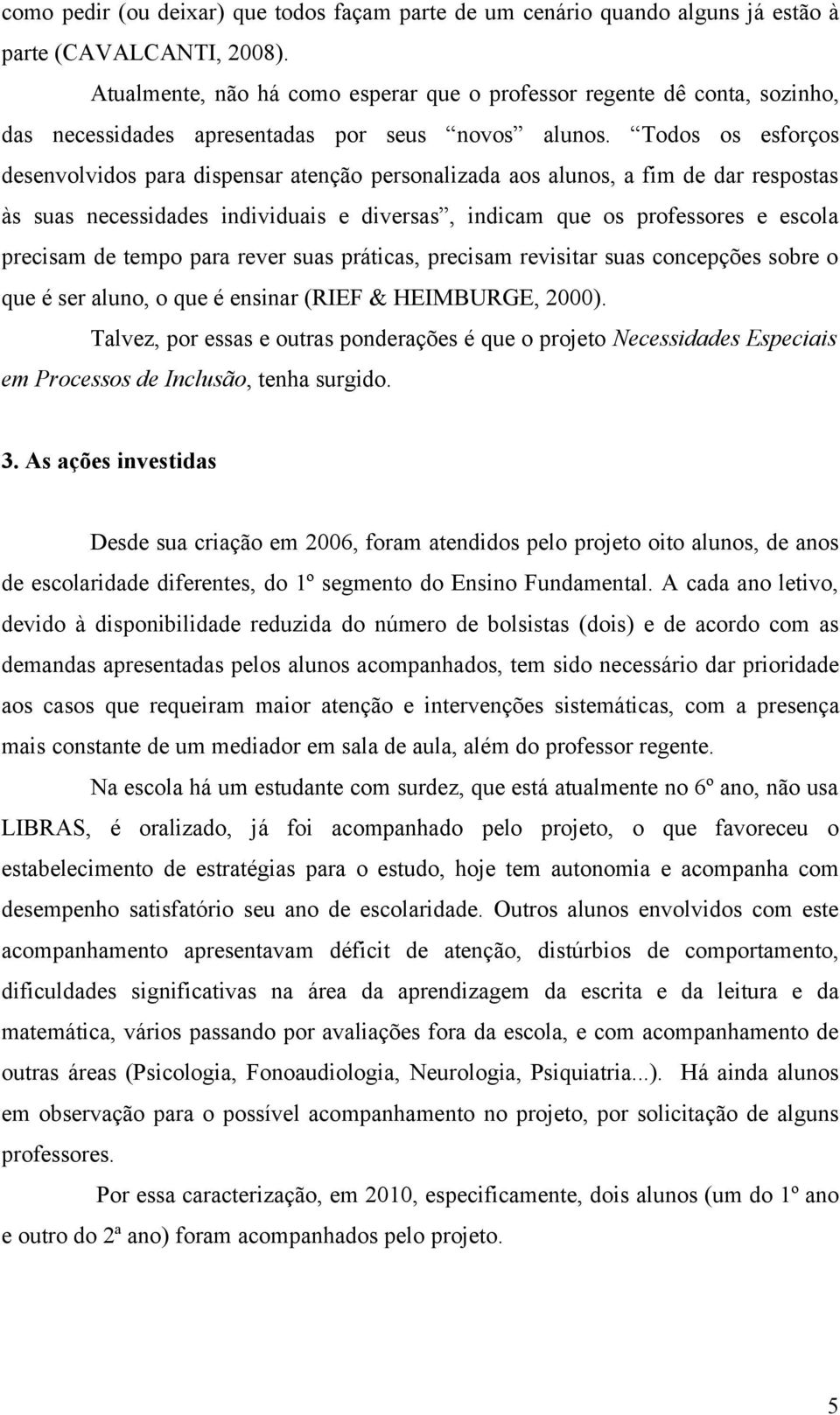 Todos os esforços desenvolvidos para dispensar atenção personalizada aos alunos, a fim de dar respostas às suas necessidades individuais e diversas, indicam que os professores e escola precisam de