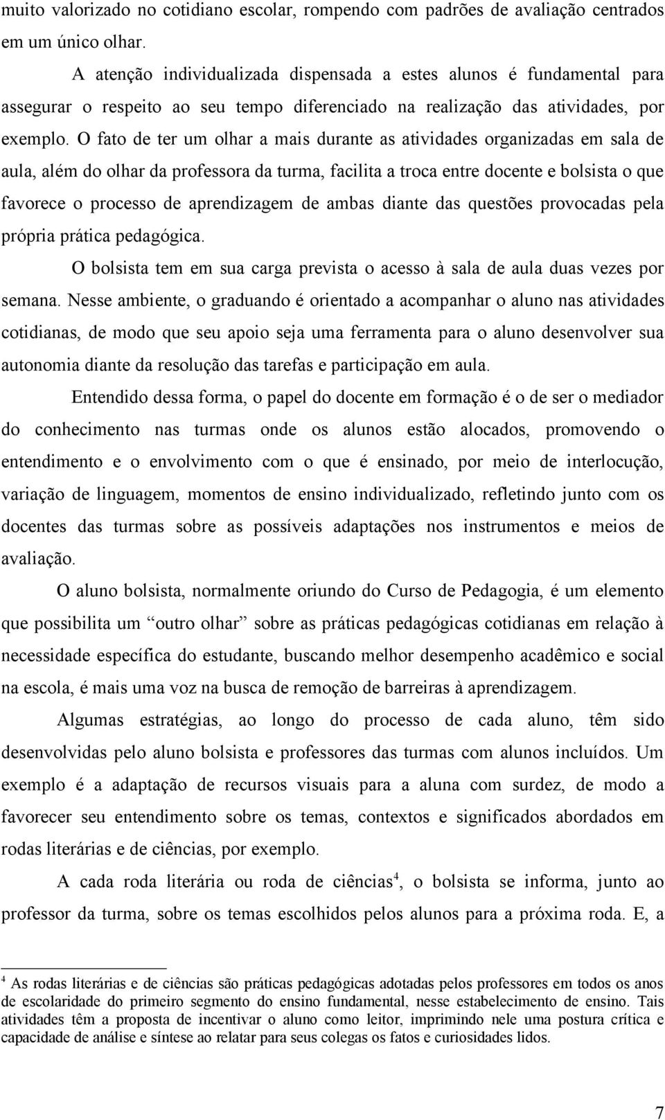 O fato de ter um olhar a mais durante as atividades organizadas em sala de aula, além do olhar da professora da turma, facilita a troca entre docente e bolsista o que favorece o processo de