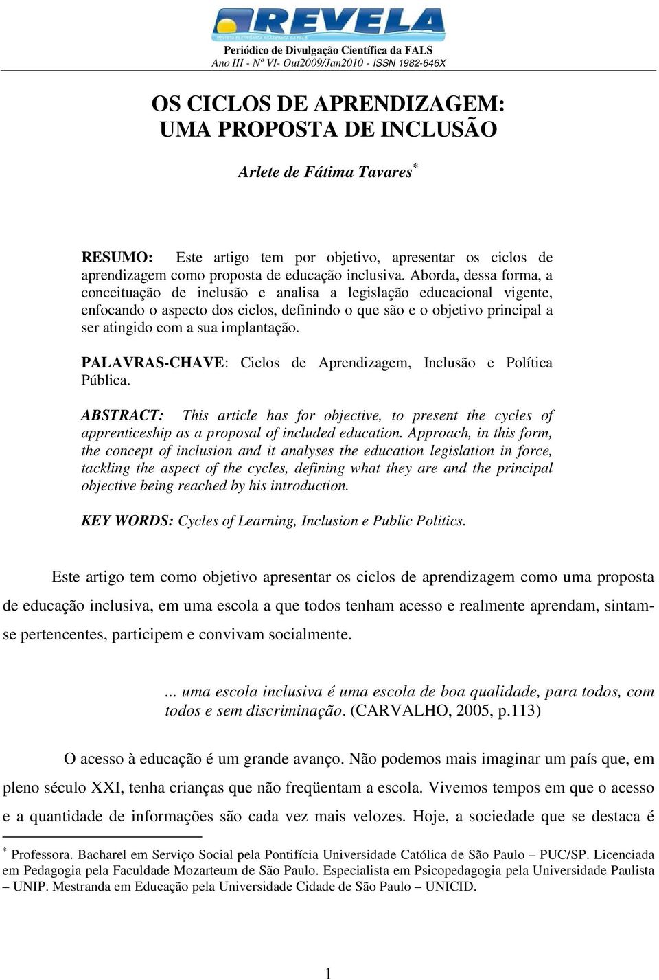 implantação. PALAVRAS-CHAVE: Ciclos de Aprendizagem, Inclusão e Política Pública. ABSTRACT: This article has for objective, to present the cycles of apprenticeship as a proposal of included education.