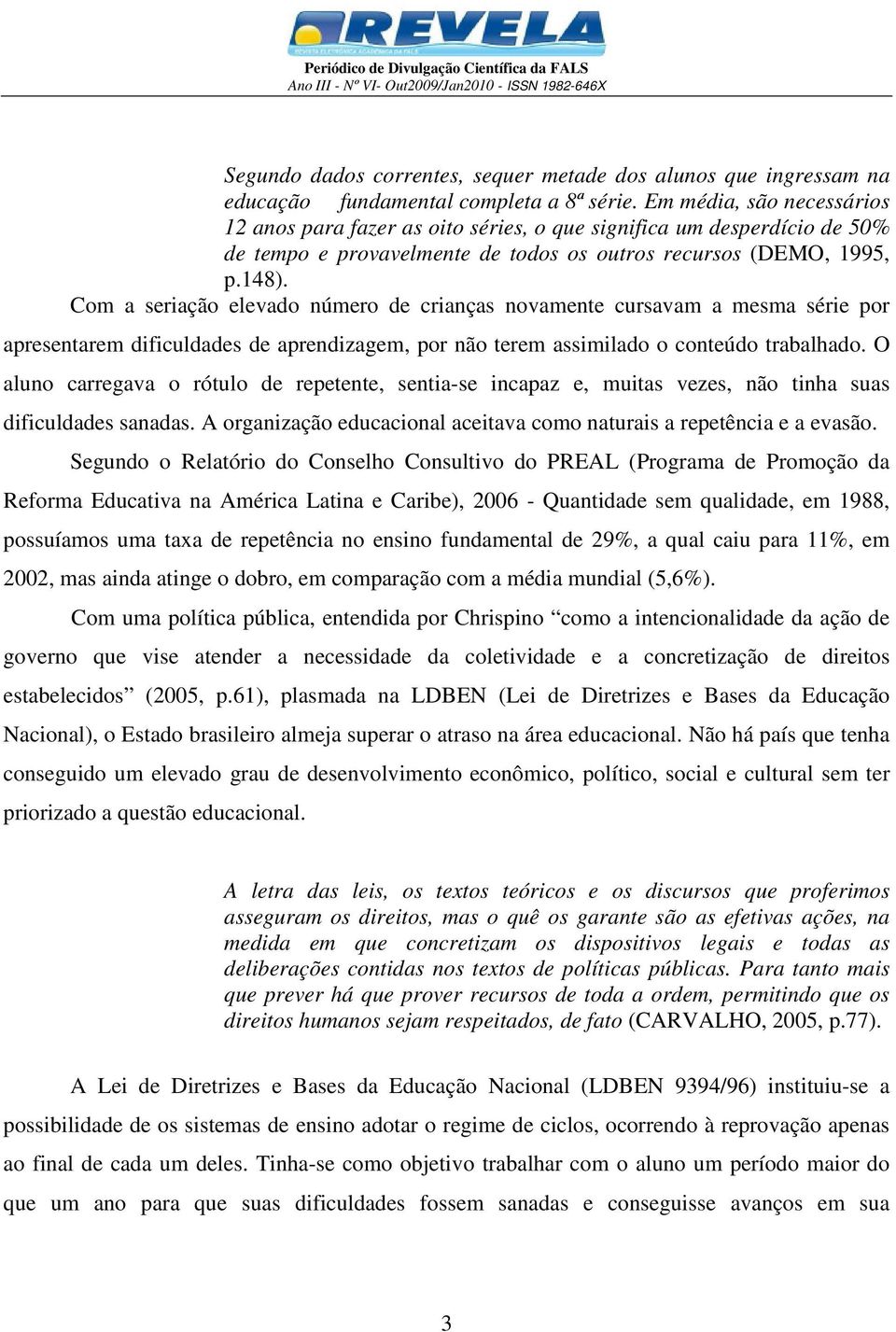 Com a seriação elevado número de crianças novamente cursavam a mesma série por apresentarem dificuldades de aprendizagem, por não terem assimilado o conteúdo trabalhado.