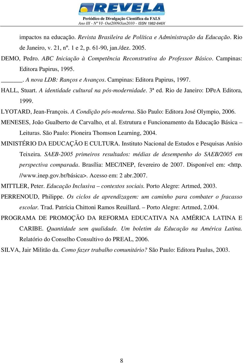 A identidade cultural na pós-modernidade. 3ª ed. Rio de Janeiro: DPeA Editora, 1999. LYOTARD, Jean-François. A Condição pós-moderna. São Paulo: Editora José Olympio, 2006.
