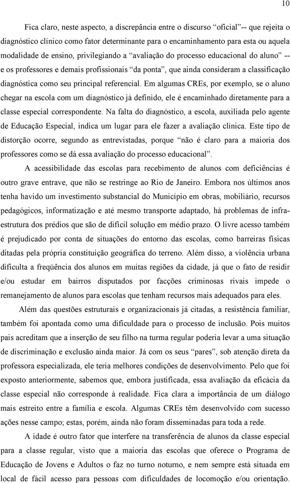 Em algumas CREs, por exemplo, se o aluno chegar na escola com um diagnóstico já definido, ele é encaminhado diretamente para a classe especial correspondente.