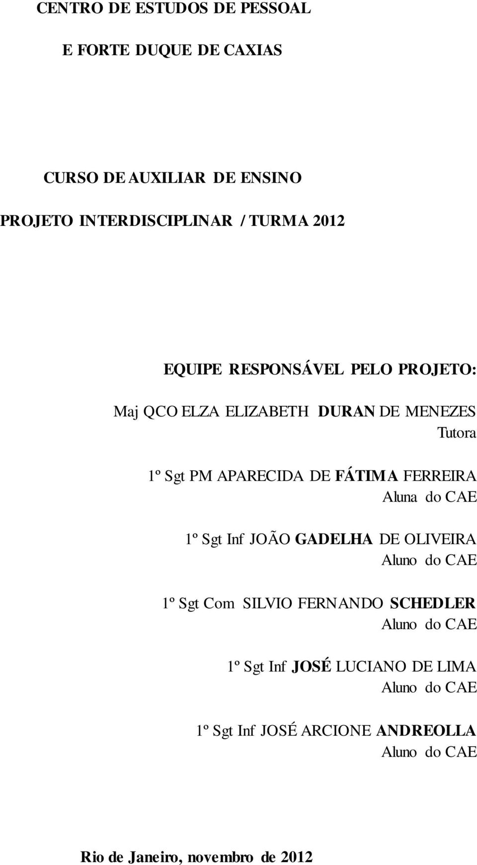 Aluna do CAE 1º Sgt Inf JOÃO GADELHA DE OLIVEIRA Aluno do CAE 1º Sgt Com SILVIO FERNANDO SCHEDLER Aluno do CAE 1º Sgt