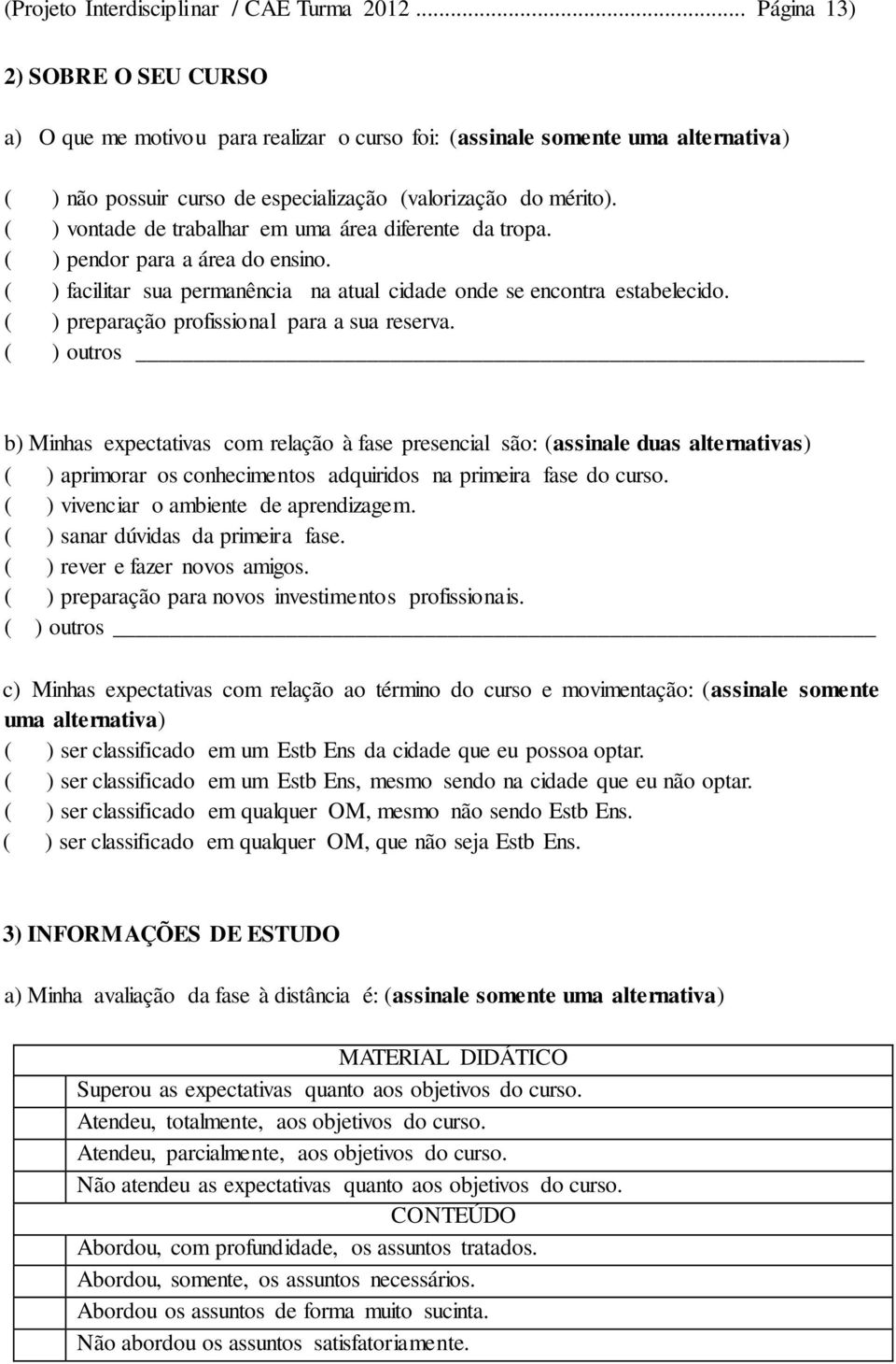 ( ) vontade de trabalhar em uma área diferente da tropa. ( ) pendor para a área do ensino. ( ) facilitar sua permanência na atual cidade onde se encontra estabelecido.