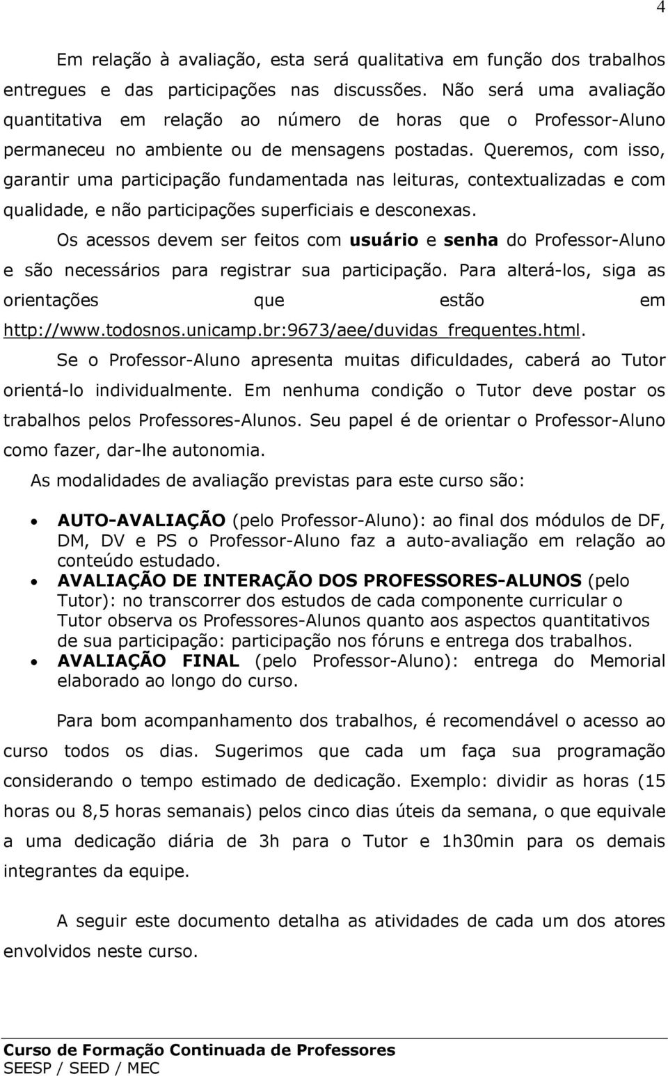 Queremos, com isso, garantir uma participação fundamentada nas leituras, contextualizadas e com qualidade, e não participações superficiais e desconexas.