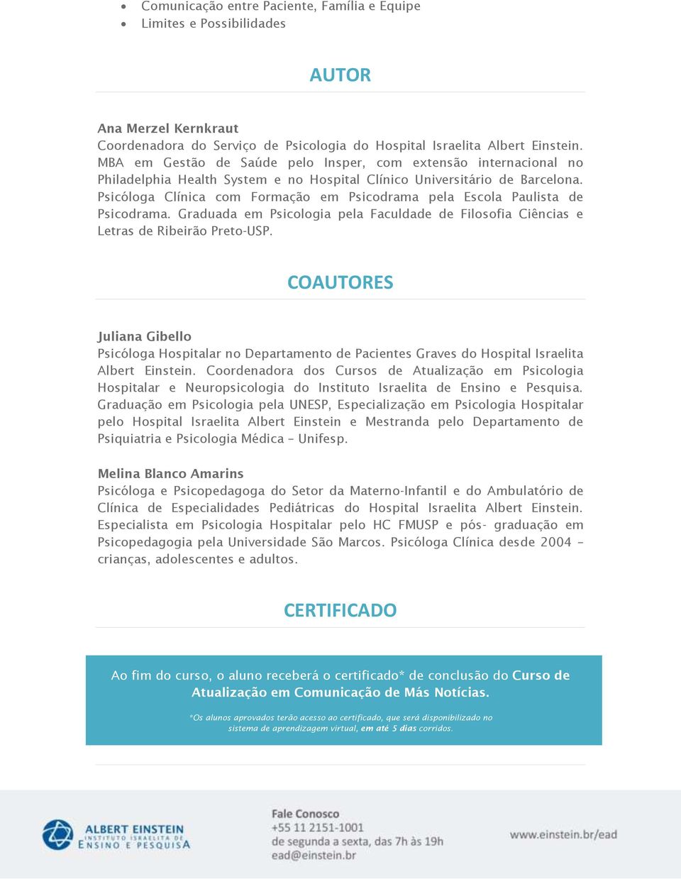 Psicóloga Clínica com Formação em Psicodrama pela Escola Paulista de Psicodrama. Graduada em Psicologia pela Faculdade de Filosofia Ciências e Letras de Ribeirão Preto-USP.