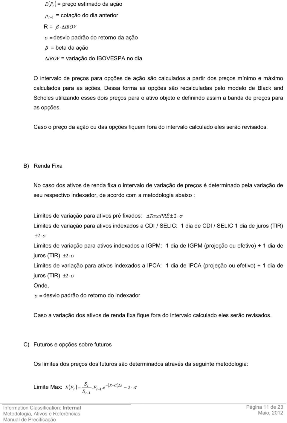 Dessa forma as opções são recalculadas pelo modelo de Black and Scholes utilizando esses dois preços para o ativo objeto e definindo assim a banda de preços para as opções.