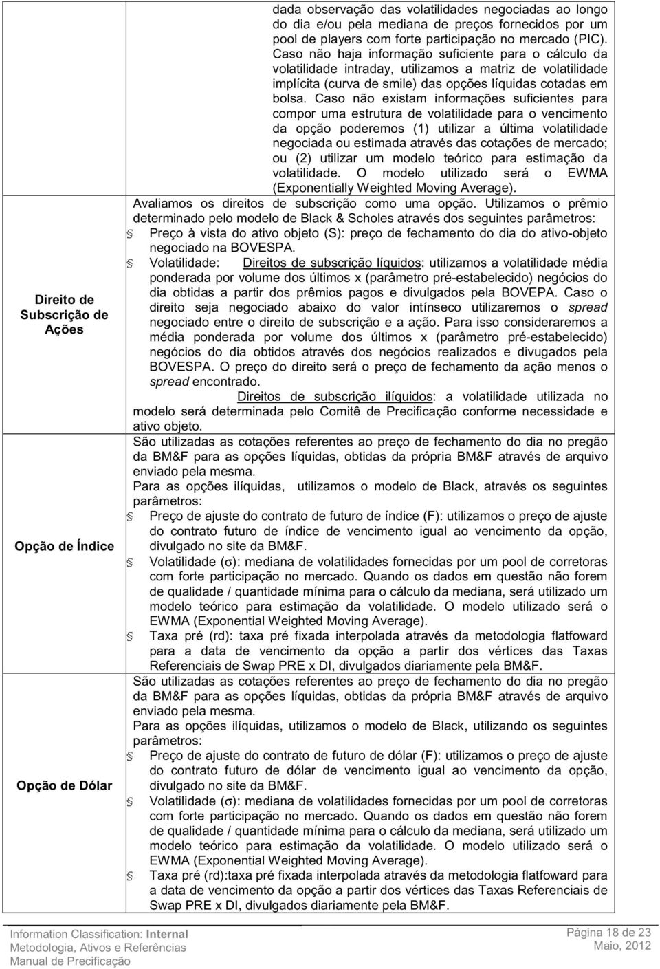 Caso não haja informação suficiente para o cálculo da volatilidade intraday, utilizamos a matriz de volatilidade implícita (curva de smile) das opções líquidas cotadas em bolsa.