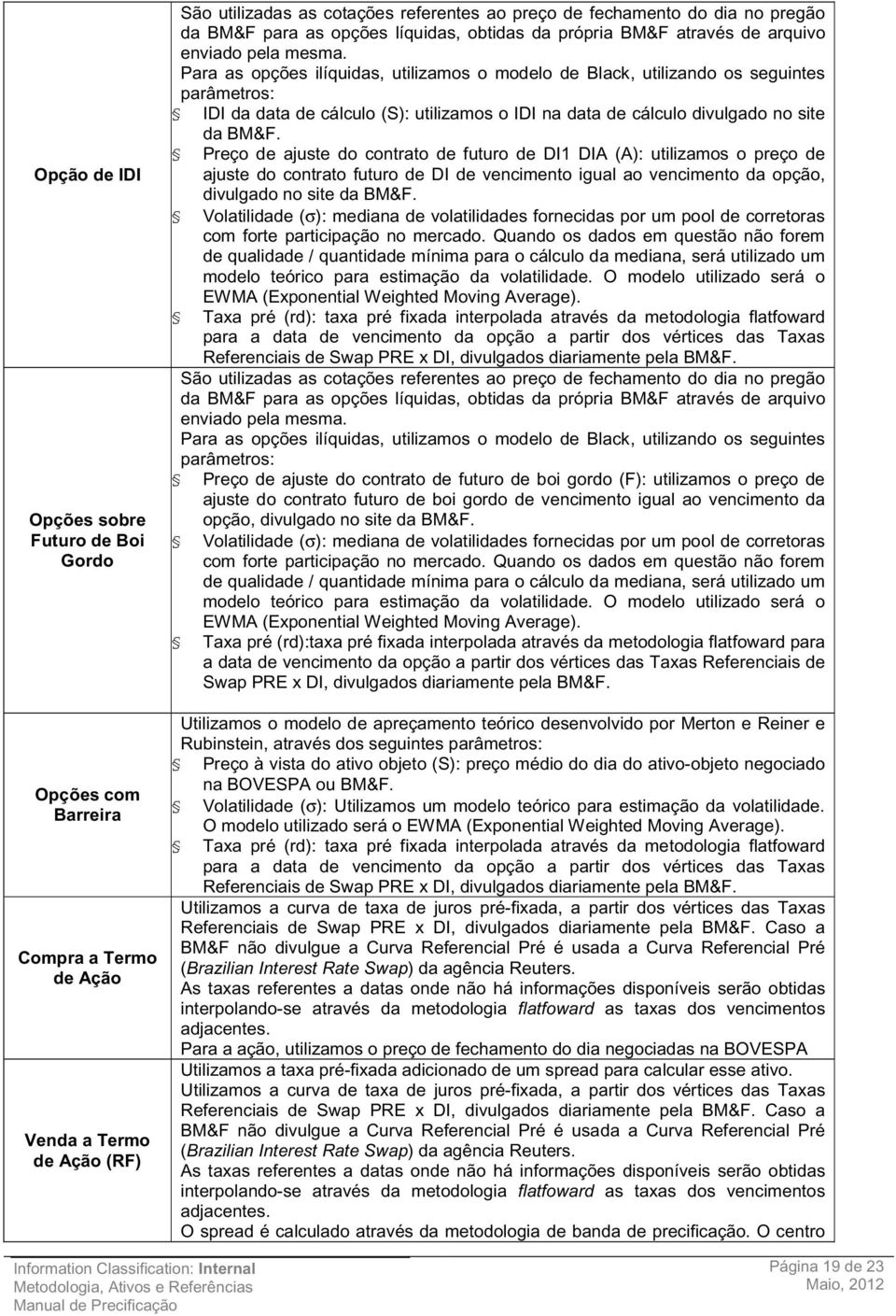 Para as opções ilíquidas, utilizamos o modelo de Black, utilizando os seguintes parâmetros: IDI da data de cálculo (S): utilizamos o IDI na data de cálculo divulgado no site da BM&F.