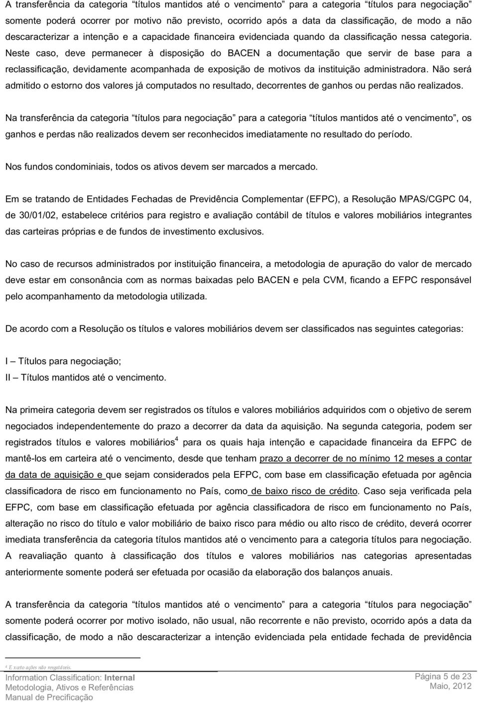 Neste caso, deve permanecer à disposição do BACEN a documentação que servir de base para a reclassificação, devidamente acompanhada de exposição de motivos da instituição administradora.