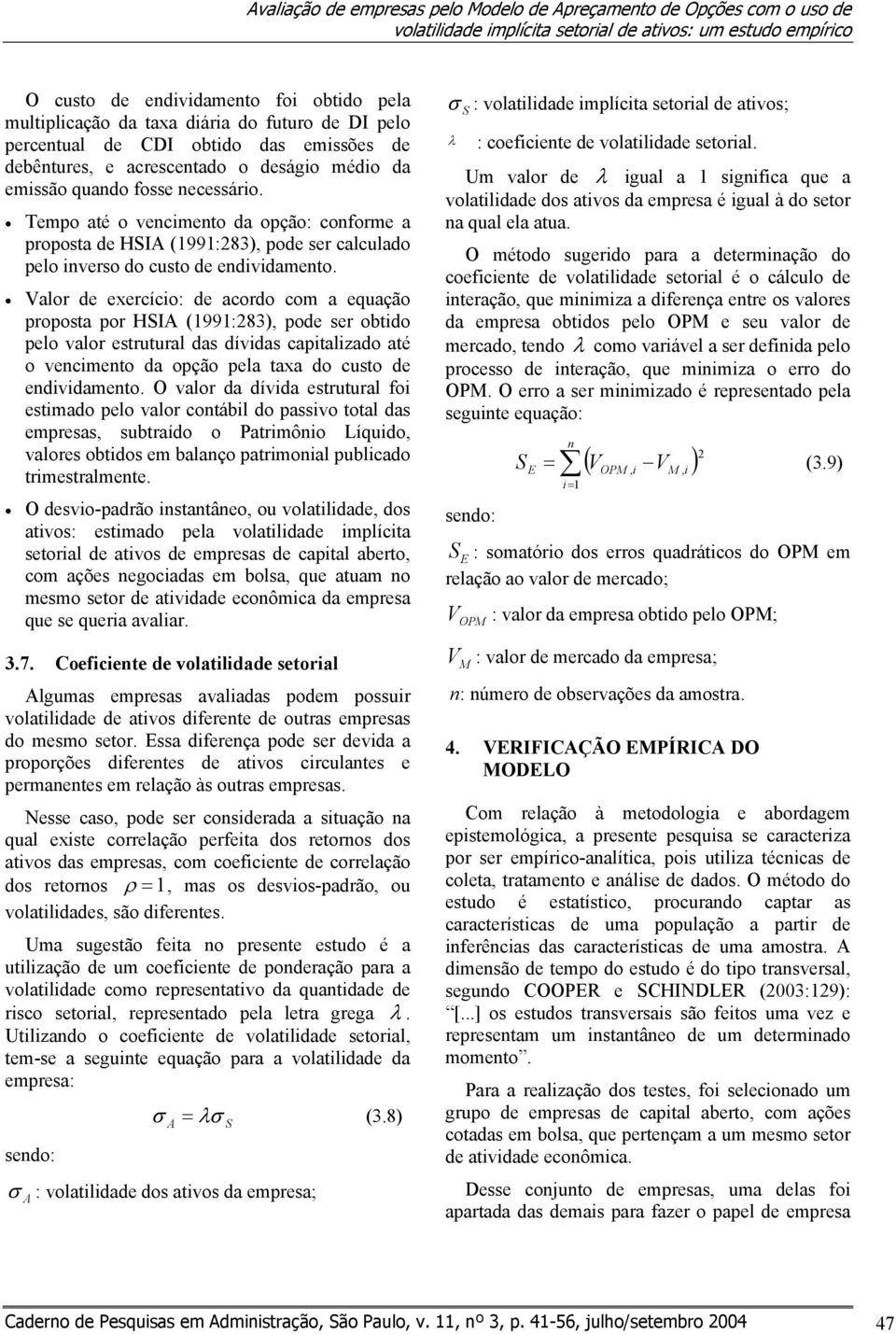 Tempo até o vencimento da opção: conforme a proposta de HSIA (1991:283), pode ser calculado pelo inverso do custo de endividamento.