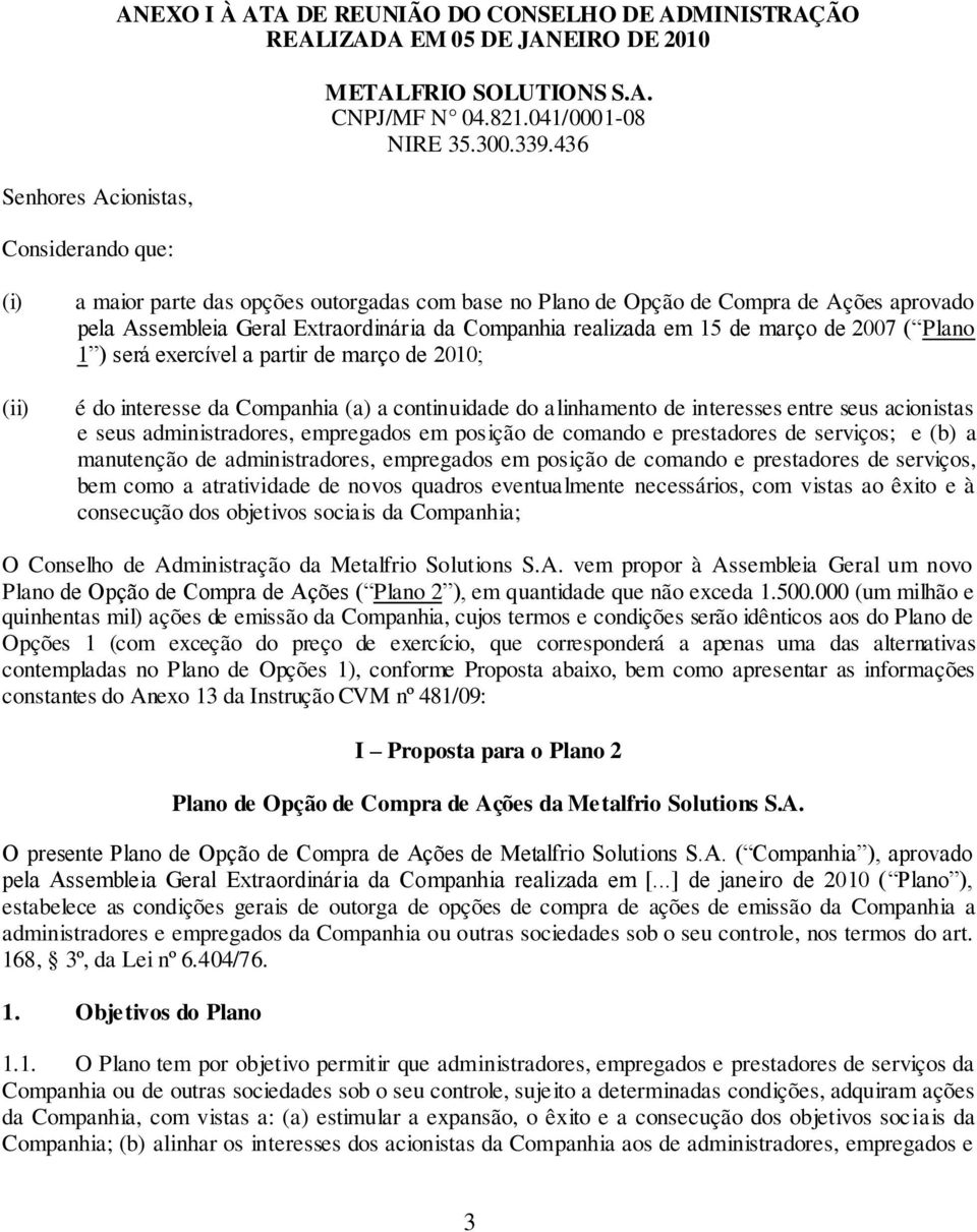 será exercível a partir de março de 2010; é do interesse da Companhia (a) a continuidade do alinhamento de interesses entre seus acionistas e seus administradores, empregados em posição de comando e