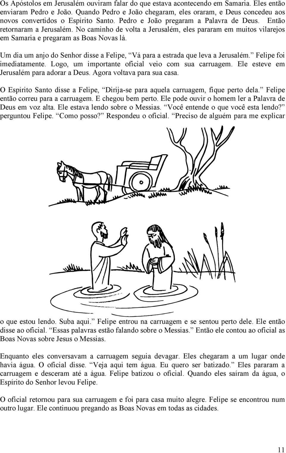 No caminho de volta a Jerusalém, eles pararam em muitos vilarejos em Samaria e pregaram as Boas Novas lá. Um dia um anjo do Senhor disse a Felipe, Vá para a estrada que leva a Jerusalém.