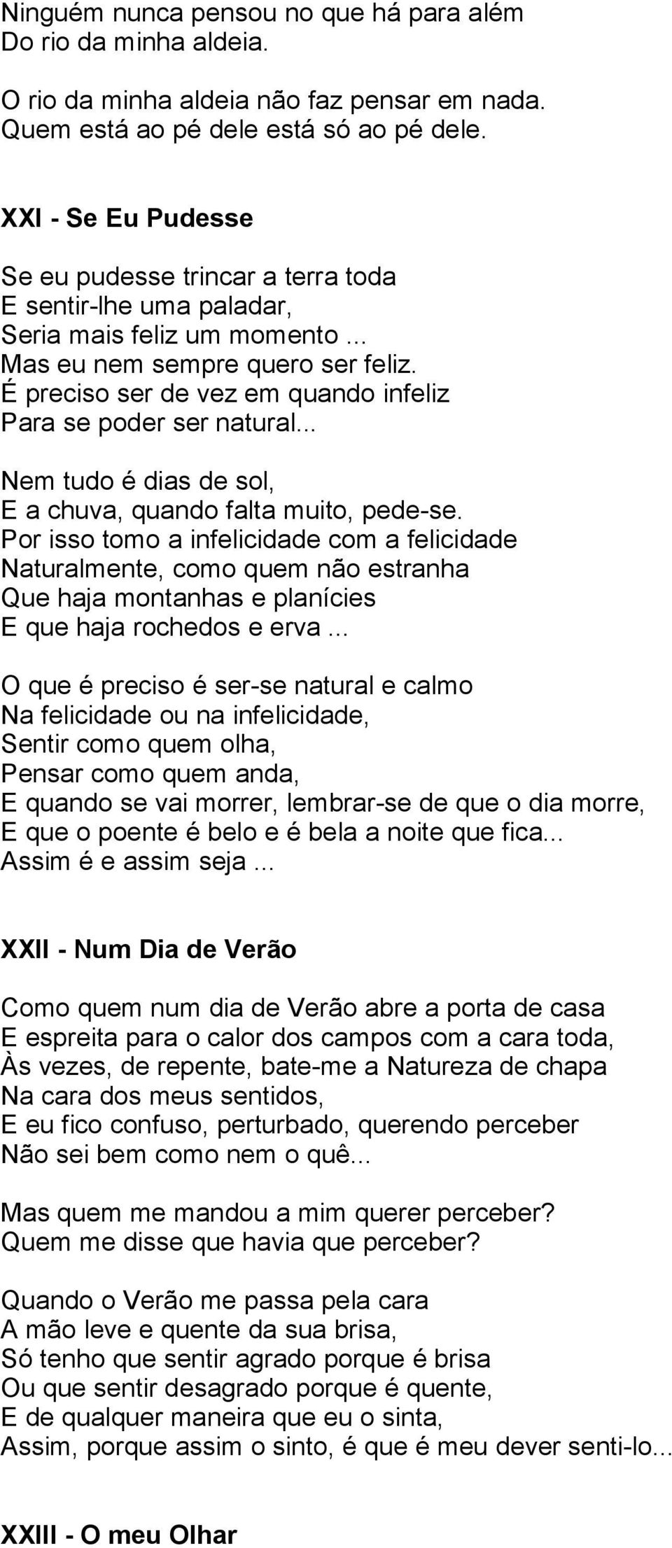 É preciso ser de vez em quando infeliz Para se poder ser natural... Nem tudo é dias de sol, E a chuva, quando falta muito, pede-se.