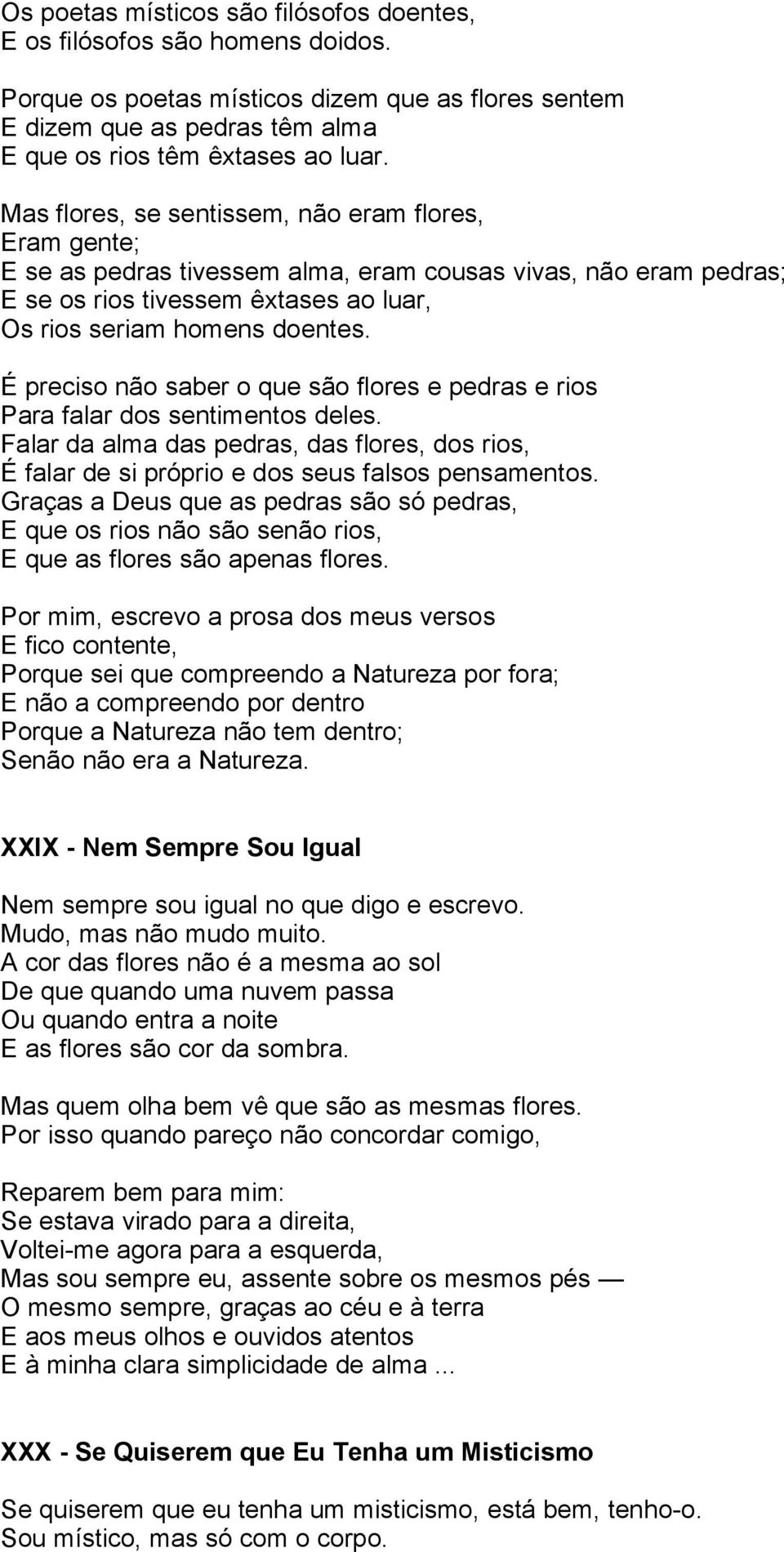 É preciso não saber o que são flores e pedras e rios Para falar dos sentimentos deles. Falar da alma das pedras, das flores, dos rios, É falar de si próprio e dos seus falsos pensamentos.