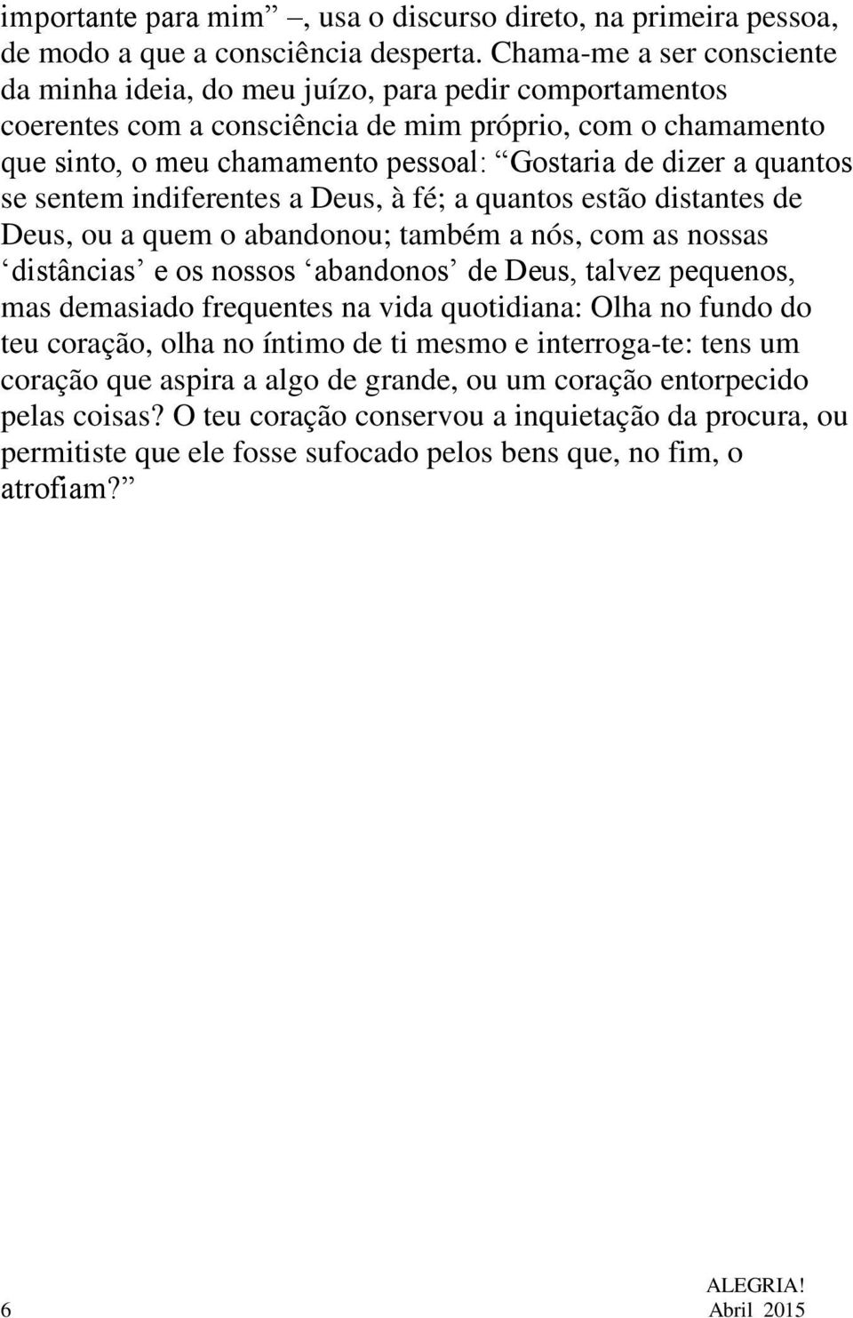 quantos se sentem indiferentes a Deus, à fé; a quantos estão distantes de Deus, ou a quem o abandonou; também a nós, com as nossas distâncias e os nossos abandonos de Deus, talvez pequenos, mas