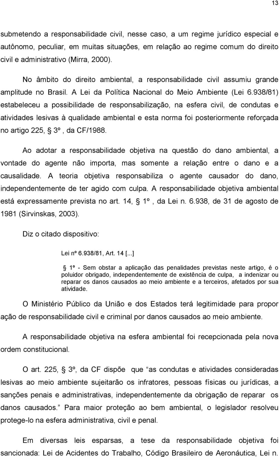 938/81) estabeleceu a possibilidade de responsabilização, na esfera civil, de condutas e atividades lesivas à qualidade ambiental e esta norma foi posteriormente reforçada no artigo 225, 3º, da