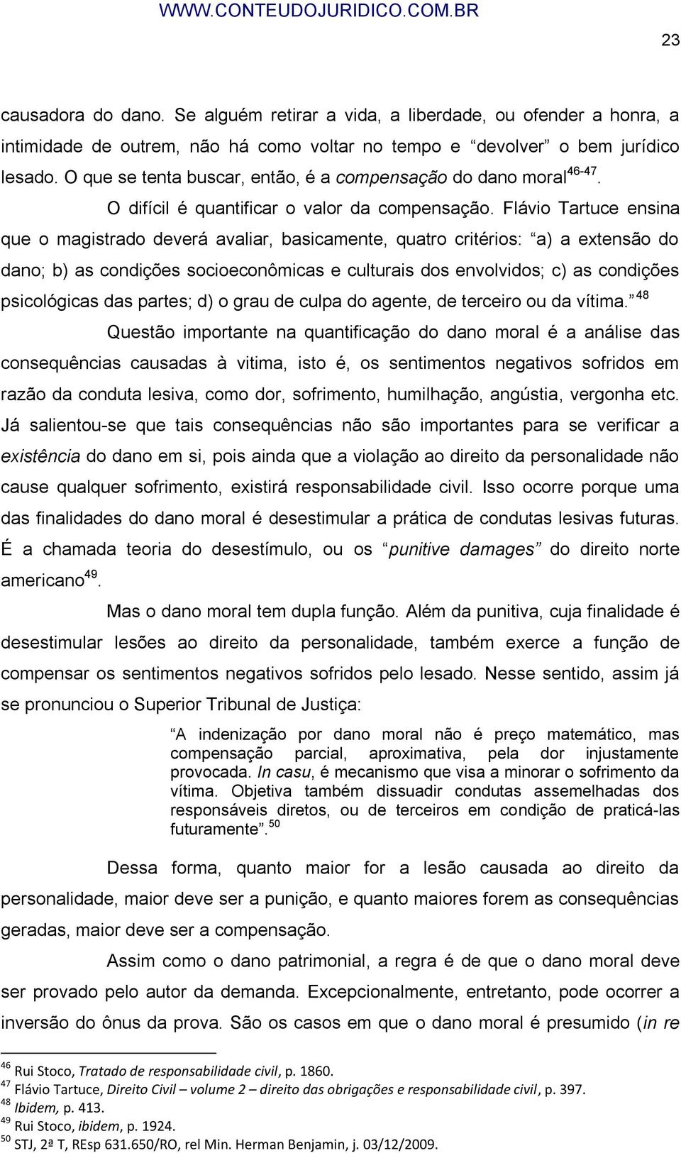 Flávio Tartuce ensina que o magistrado deverá avaliar, basicamente, quatro critérios: a) a extensão do dano; b) as condições socioeconômicas e culturais dos envolvidos; c) as condições psicológicas